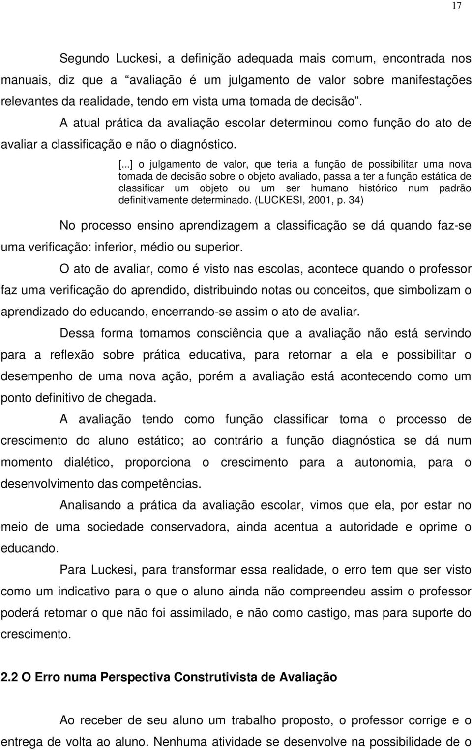 ..] o julgamento de valor, que teria a função de possibilitar uma nova tomada de decisão sobre o objeto avaliado, passa a ter a função estática de classificar um objeto ou um ser humano histórico num