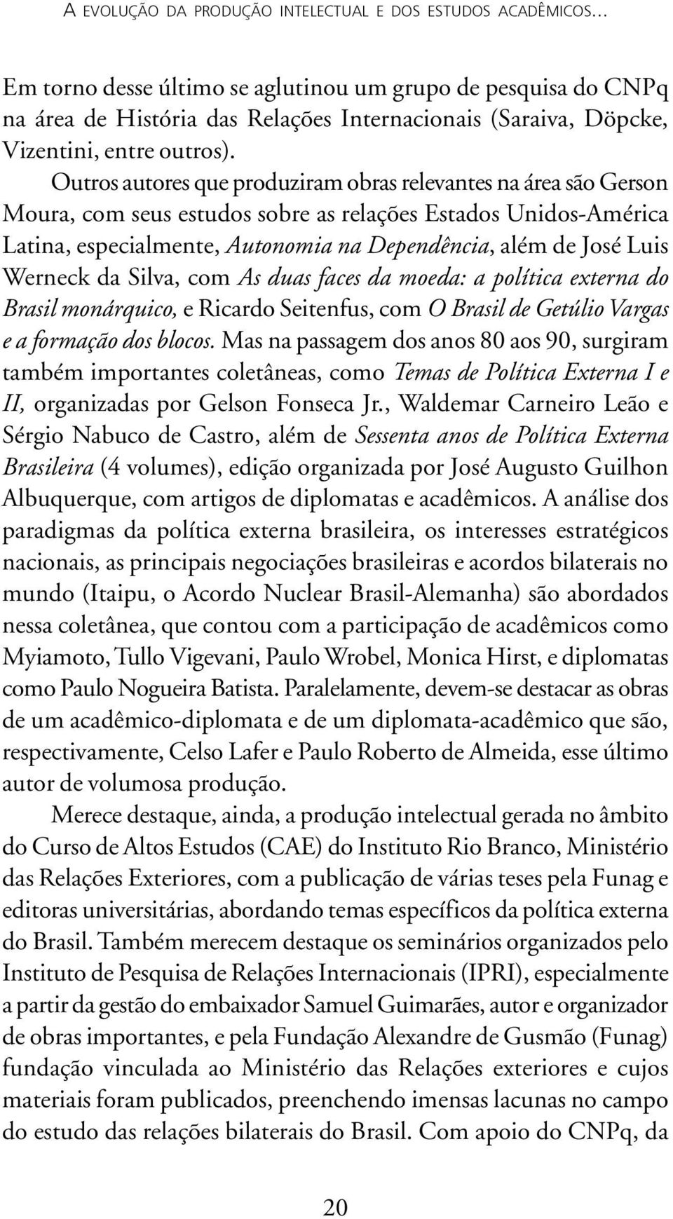 Outros autores que produziram obras relevantes na área são Gerson Moura, com seus estudos sobre as relações Estados Unidos-América Latina, especialmente, Autonomia na Dependência, além de José Luis