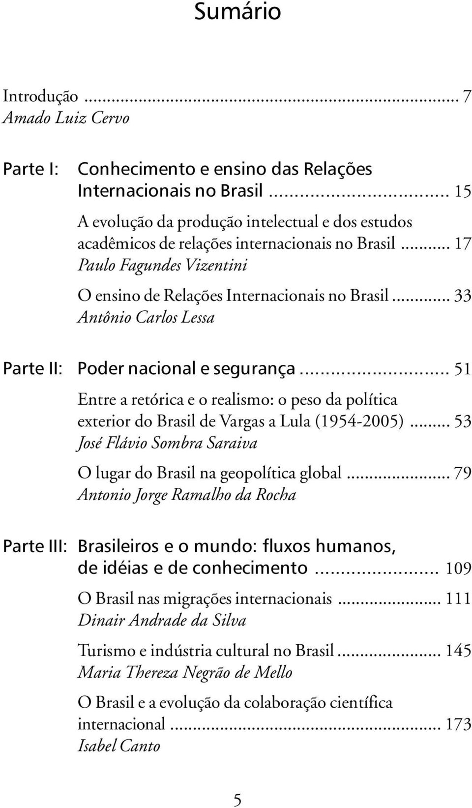.. 33 Antônio Carlos Lessa Parte II: Poder nacional e segurança... 51 Entre a retórica e o realismo: o peso da política exterior do Brasil de Vargas a Lula (1954-2005).
