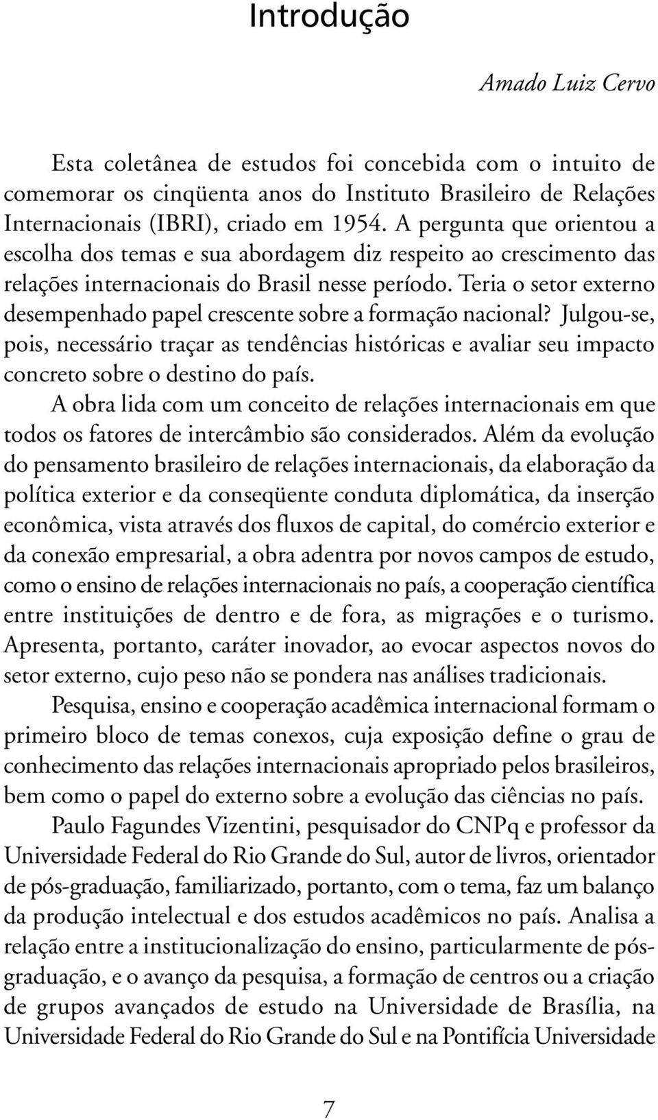 Teria o setor externo desempenhado papel crescente sobre a formação nacional? Julgou-se, pois, necessário traçar as tendências históricas e avaliar seu impacto concreto sobre o destino do país.