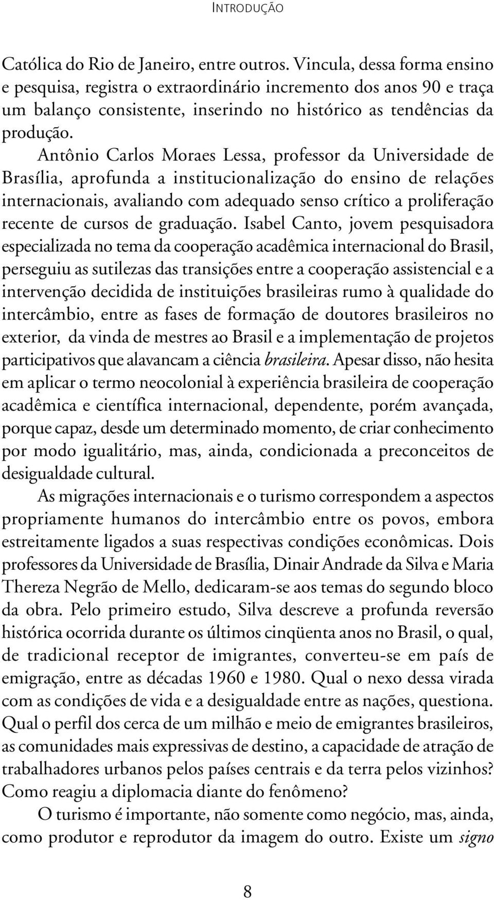 Antônio Carlos Moraes Lessa, professor da Universidade de Brasília, aprofunda a institucionalização do ensino de relações internacionais, avaliando com adequado senso crítico a proliferação recente