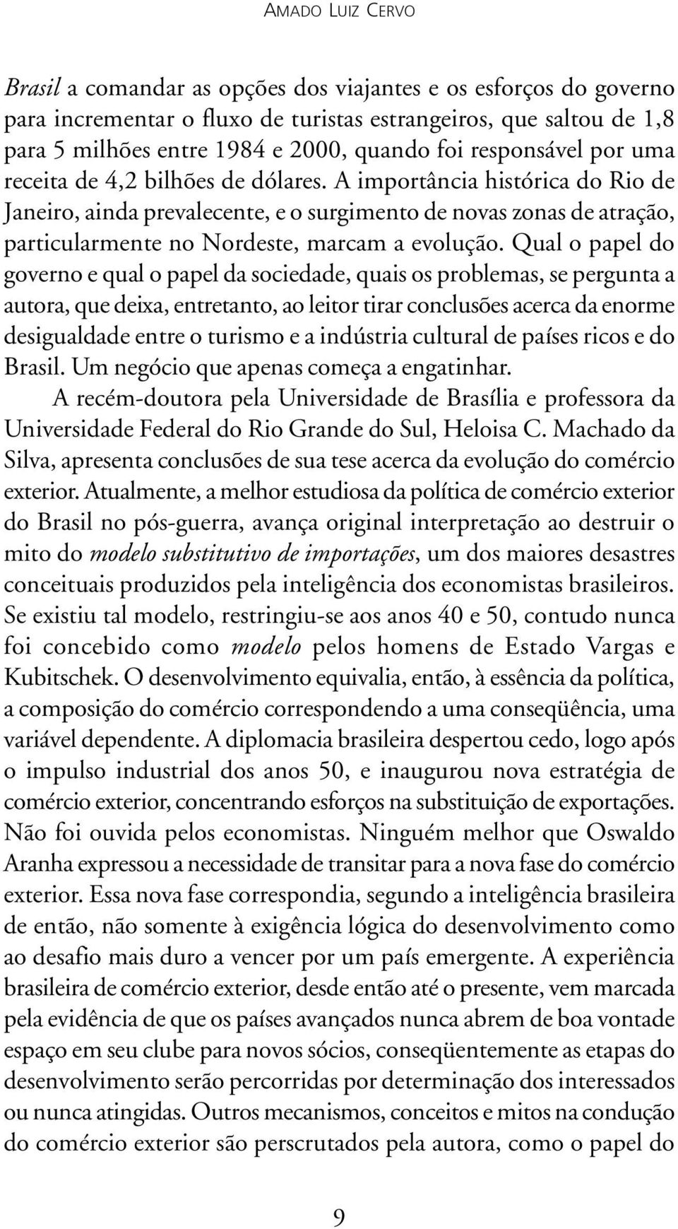 A importância histórica do Rio de Janeiro, ainda prevalecente, e o surgimento de novas zonas de atração, particularmente no Nordeste, marcam a evolução.