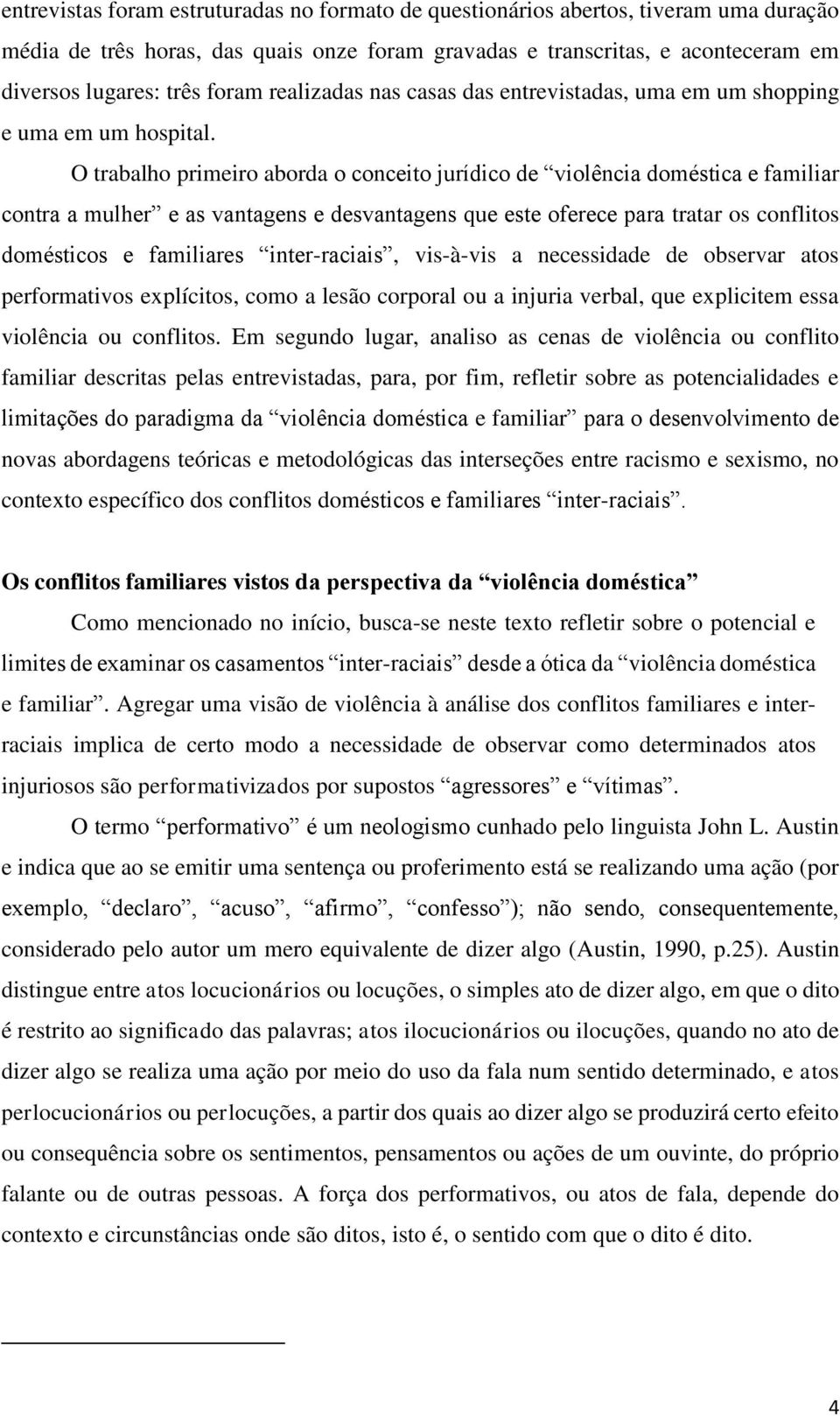 O trabalho primeiro aborda o conceito jurídico de violência doméstica e familiar contra a mulher e as vantagens e desvantagens que este oferece para tratar os conflitos domésticos e familiares