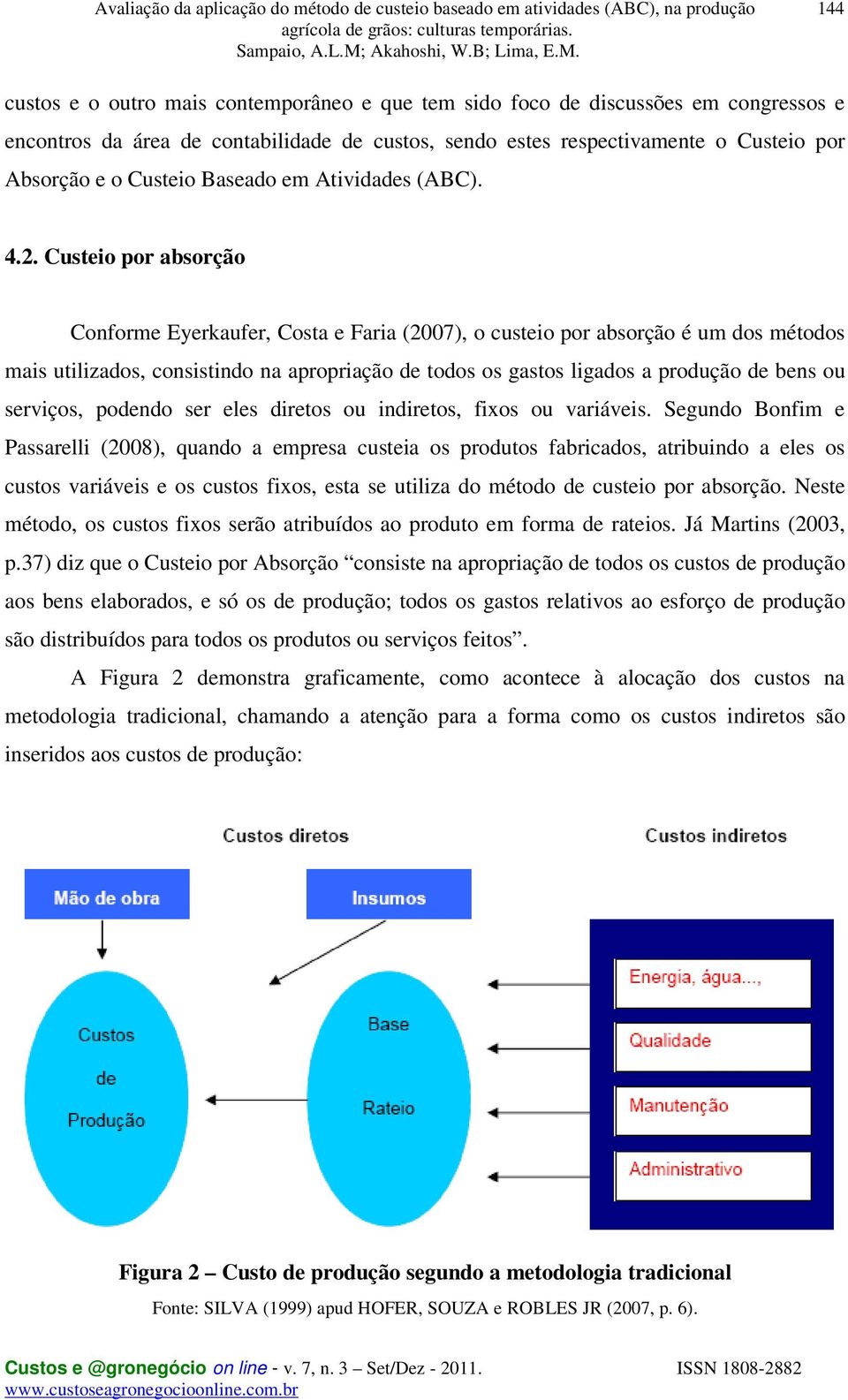 Custeio por absorção Conforme Eyerkaufer, Costa e Faria (2007), o custeio por absorção é um dos métodos mais utilizados, consistindo na apropriação de todos os gastos ligados a produção de bens ou