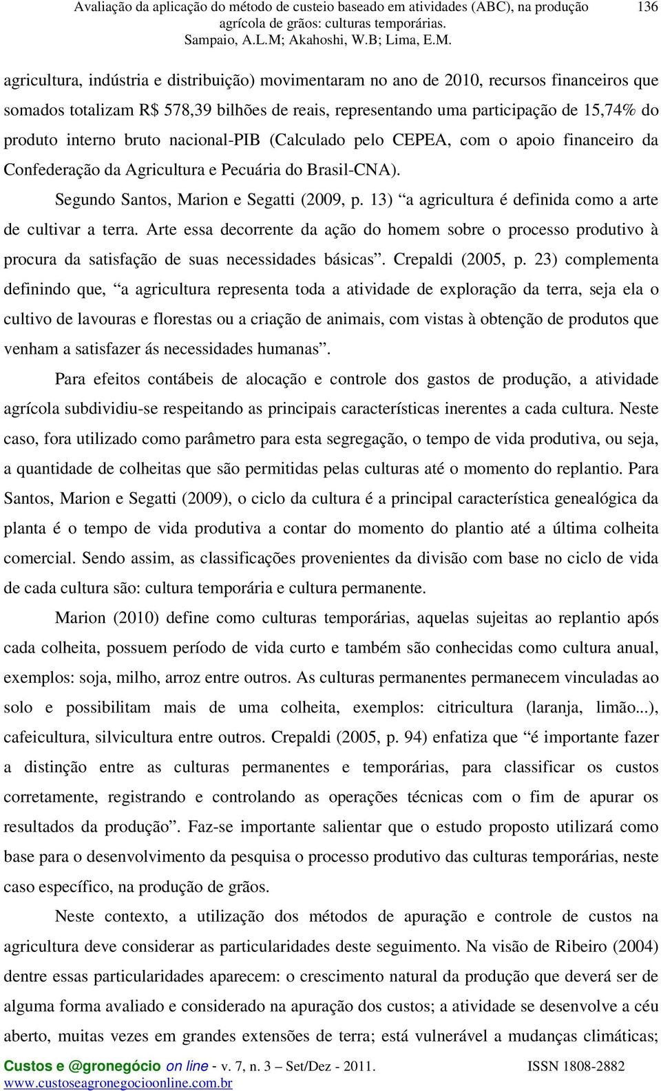 13) a agricultura é definida como a arte de cultivar a terra. Arte essa decorrente da ação do homem sobre o processo produtivo à procura da satisfação de suas necessidades básicas. Crepaldi (2005, p.