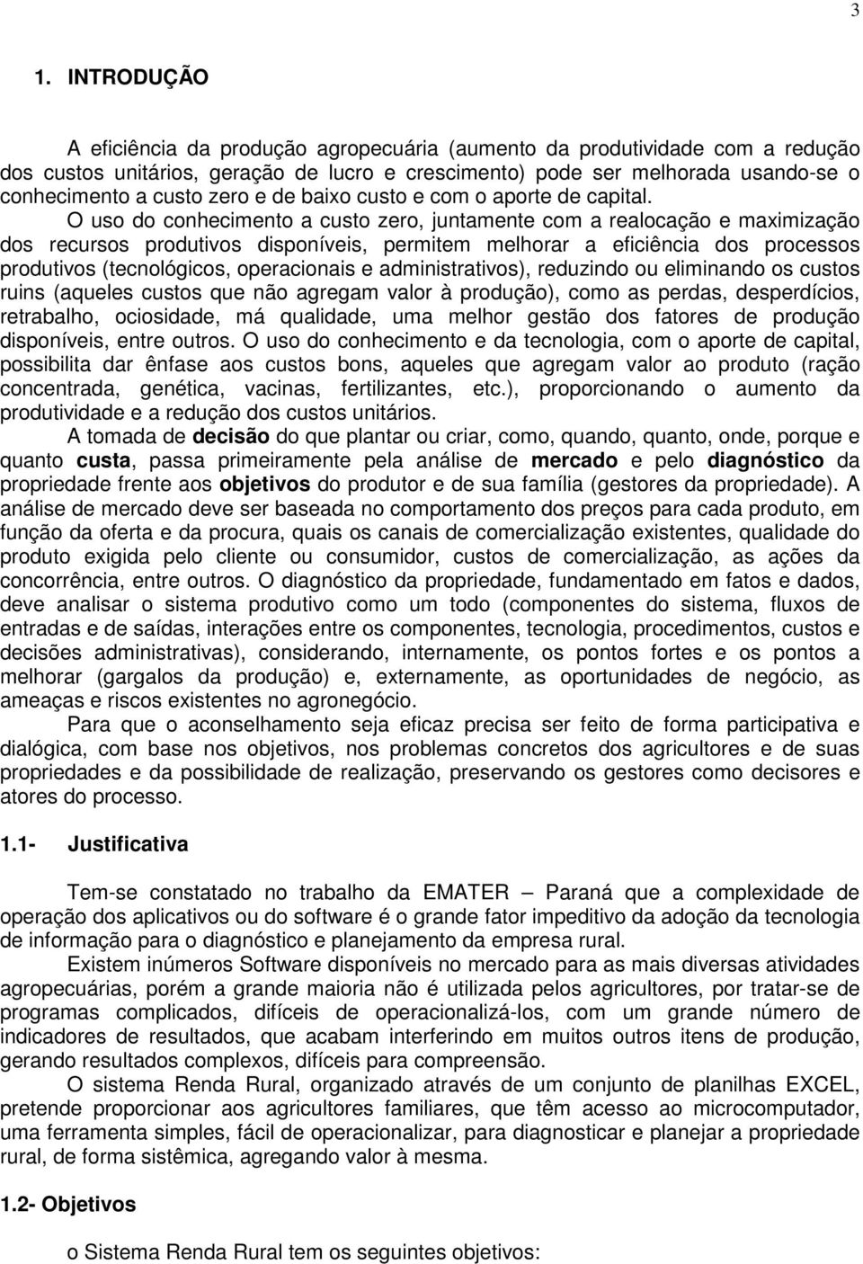 O uso do conhecimento a custo zero, juntamente com a realocação e maximização dos recursos produtivos disponíveis, permitem melhorar a eficiência dos processos produtivos (tecnológicos, operacionais