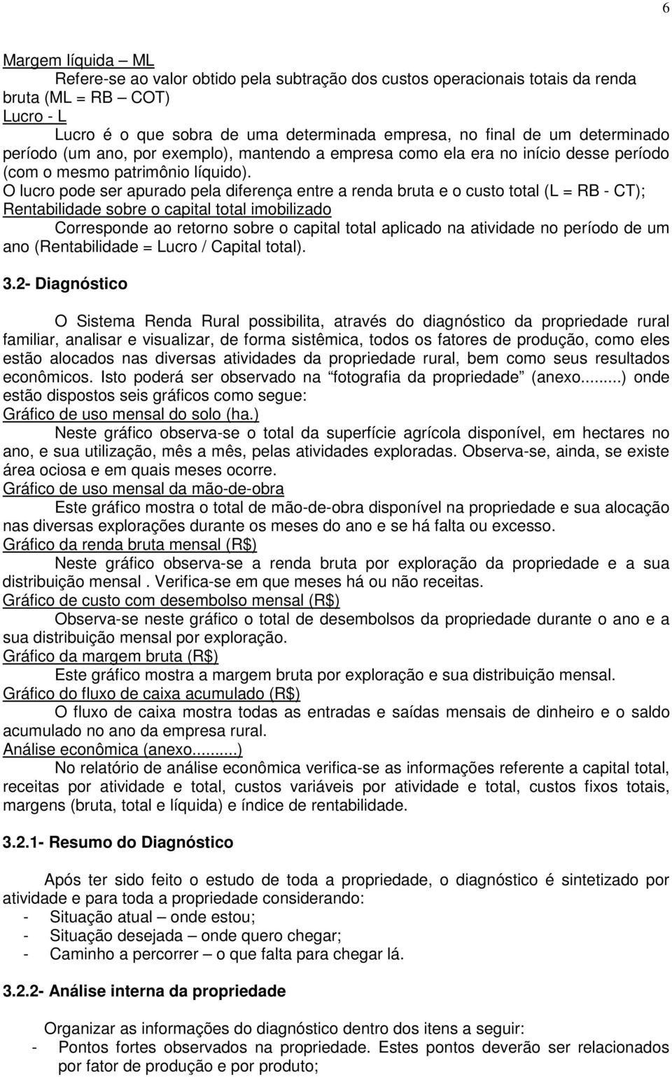 O lucro pode ser apurado pela diferença entre a renda bruta e o custo total (L = RB CT); Rentabilidade sobre o capital total imobilizado Corresponde ao retorno sobre o capital total aplicado na