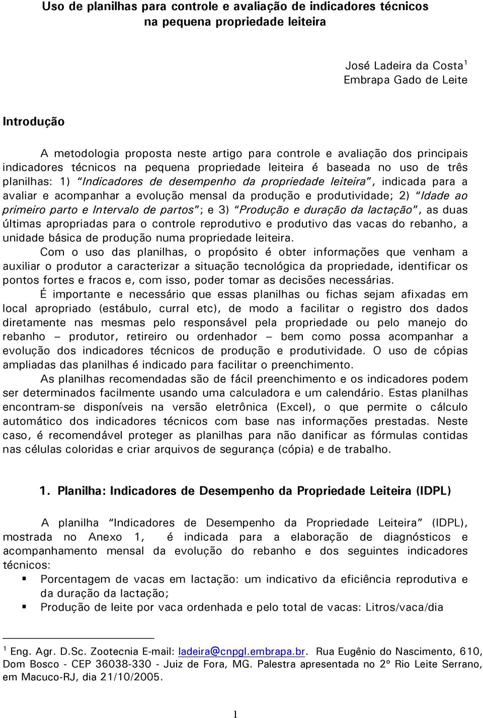 avaliar e acompanhar a evolução mensal da produção e produtividade; 2) Idade ao primeiro parto e Intervalo de partos ; e 3) Produção e duração da lactação, as duas últimas apropriadas para o controle