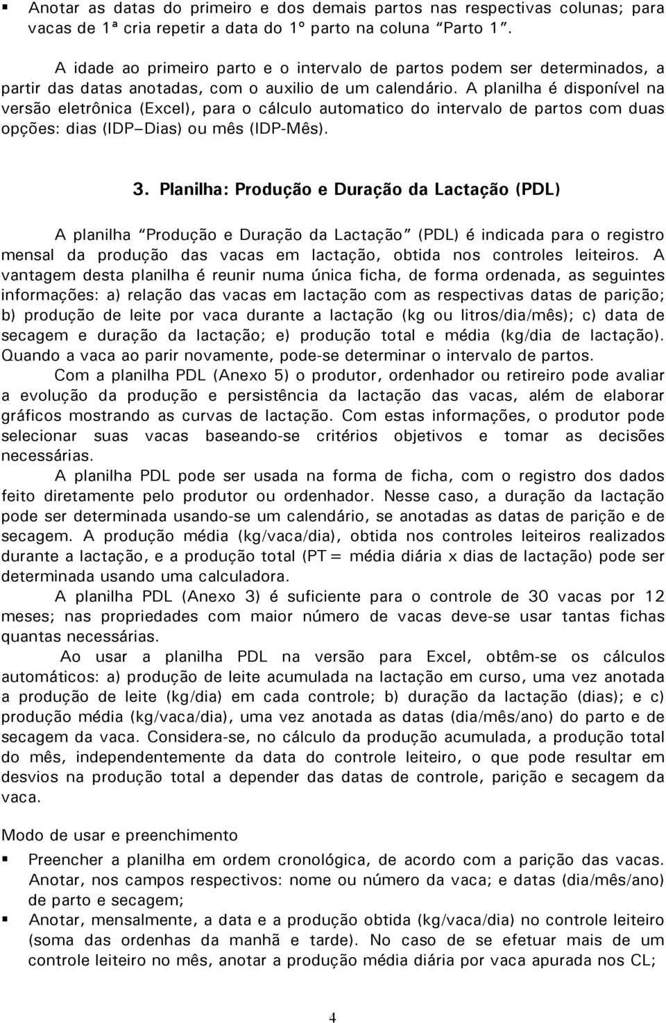 A planilha é disponível na versão eletrônica (Excel), para o cálculo automatico do intervalo de partos com duas opções: dias (IDP Dias) ou mês (IDP-Mês). 3.