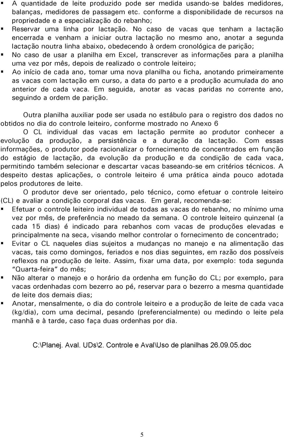 No caso de vacas que tenham a lactação encerrada e venham a iniciar outra lactação no mesmo ano, anotar a segunda lactação noutra linha abaixo, obedecendo à ordem cronológica de parição; No caso de