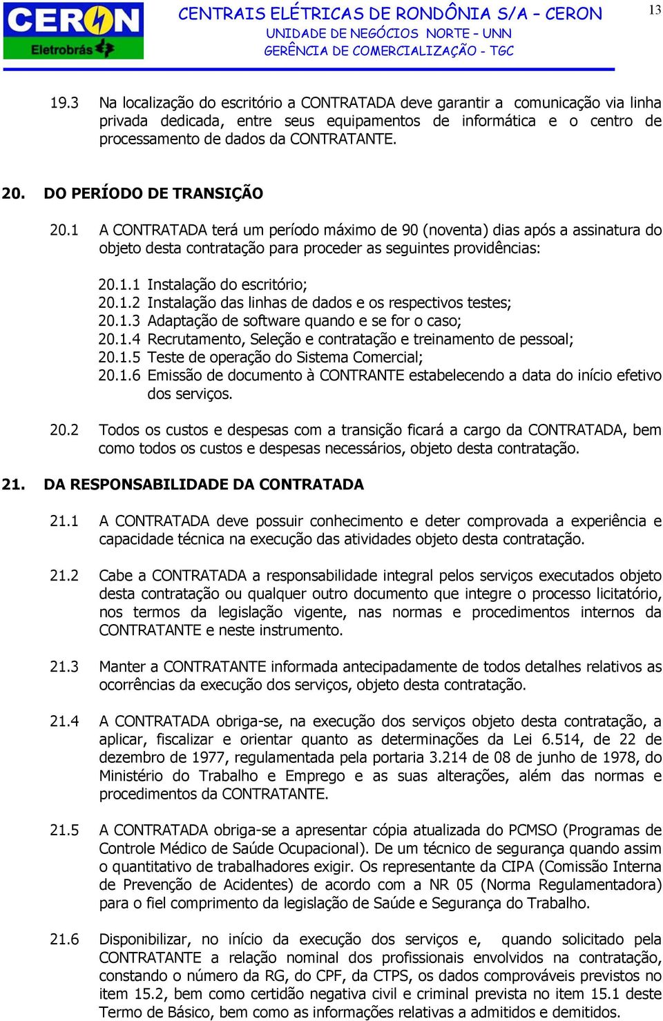 1.2 Instalação das linhas de dados e os respectivos testes; 20.1.3 Adaptação de software quando e se for o caso; 20.1.4 Recrutamento, Seleção e contratação e treinamento de pessoal; 20.1.5 Teste de operação do Sistema Comercial; 20.