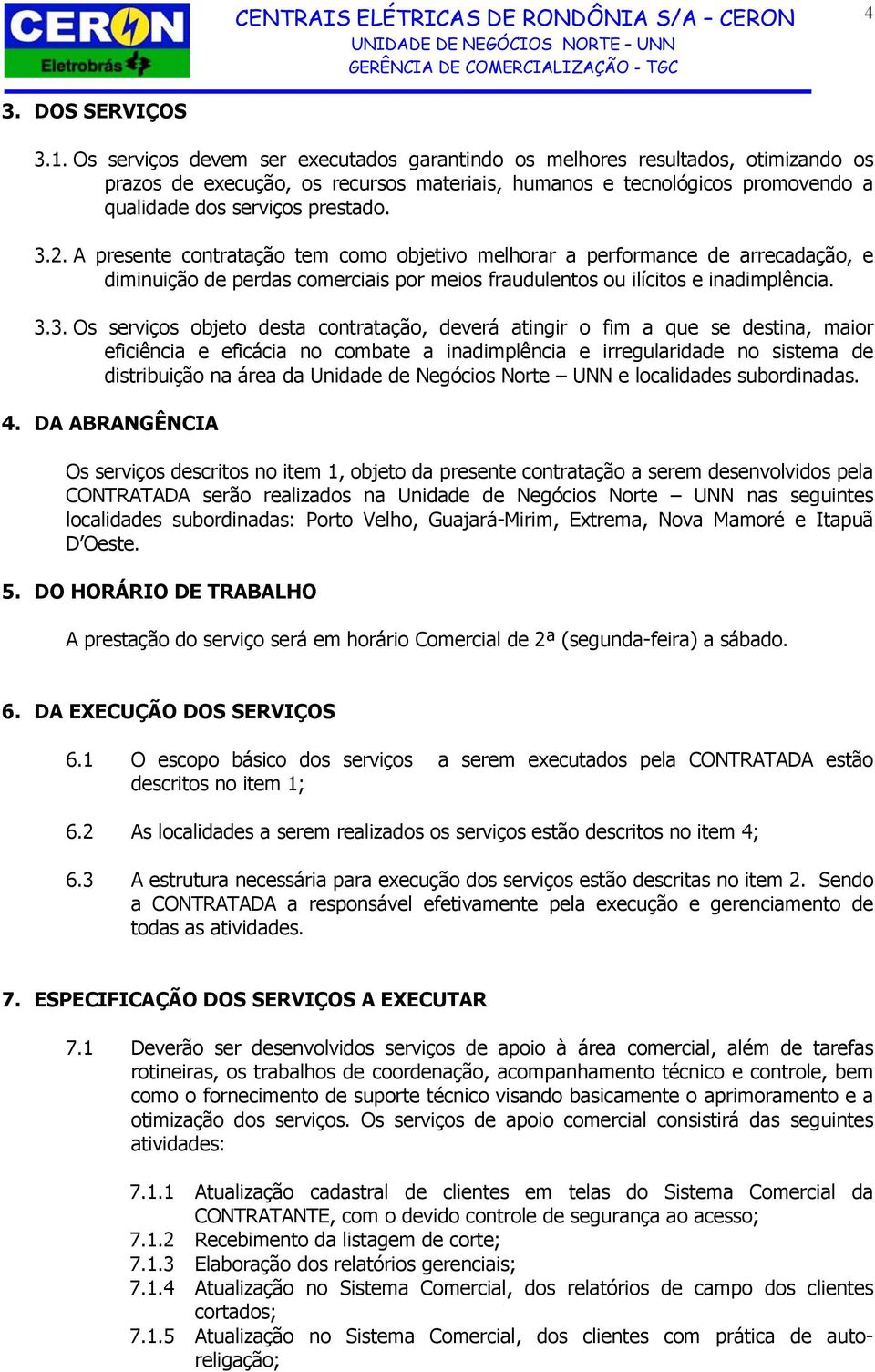 A presente contratação tem como objetivo melhorar a performance de arrecadação, e diminuição de perdas comerciais por meios fraudulentos ou ilícitos e inadimplência. 3.