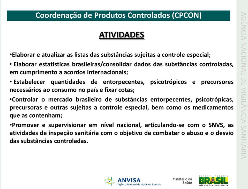 Controlar o mercado brasileiro de substâncias entorpecentes, psicotrópicas, precursoras e outras sujeitas a controle especial, bem como os medicamentos que as contenham; Promover e