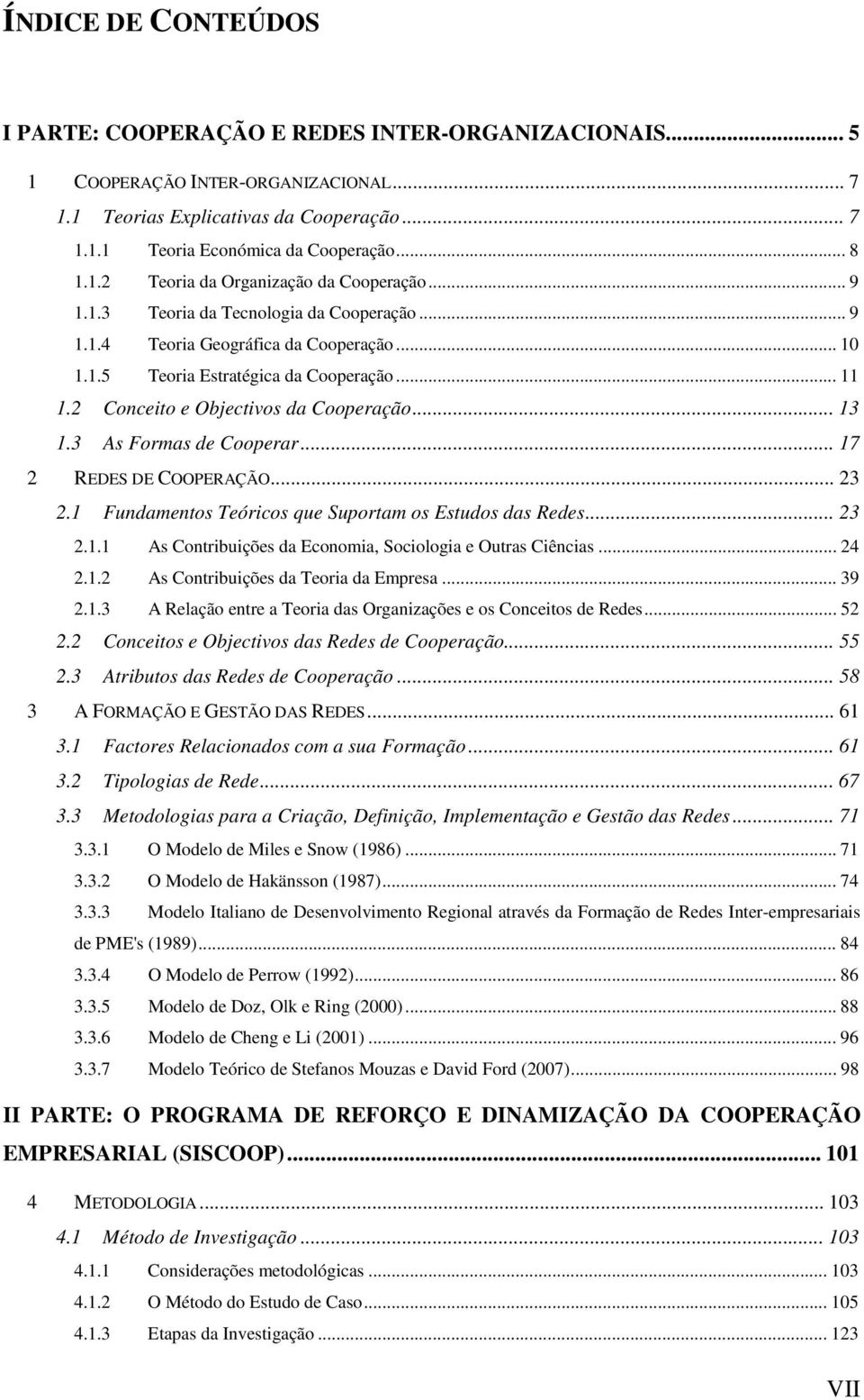 2 Conceito e Objectivos da Cooperação... 13 1.3 As Formas de Cooperar... 17 2 REDES DE COOPERAÇÃO... 23 2.1 Fundamentos Teóricos que Suportam os Estudos das Redes... 23 2.1.1 As Contribuições da Economia, Sociologia e Outras Ciências.