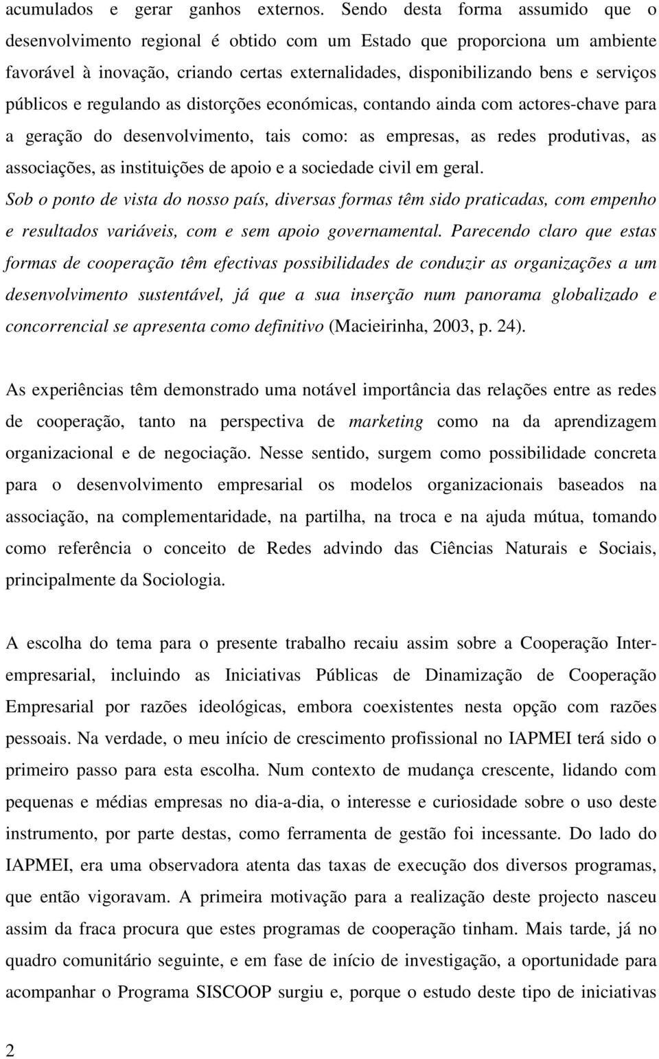 públicos e regulando as distorções económicas, contando ainda com actores-chave para a geração do desenvolvimento, tais como: as empresas, as redes produtivas, as associações, as instituições de