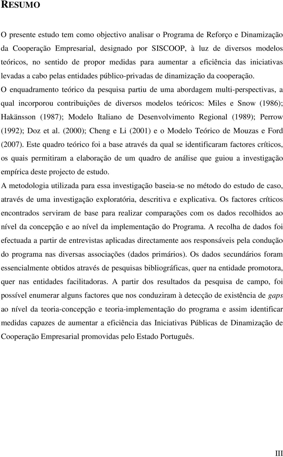 O enquadramento teórico da pesquisa partiu de uma abordagem multi-perspectivas, a qual incorporou contribuições de diversos modelos teóricos: Miles e Snow (1986); Hakänsson (1987); Modelo Italiano de