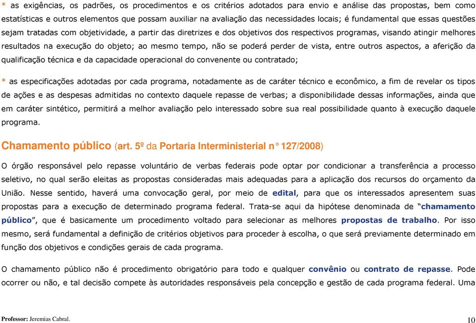 ao mesmo tempo, não se poderá perder de vista, entre outros aspectos, a aferição da qualificação técnica e da capacidade operacional do convenente ou contratado; * as especificações adotadas por cada