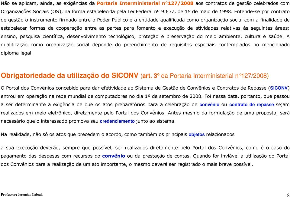 Entende-se por contrato de gestão o instrumento firmado entre o Poder Público e a entidade qualificada como organização social com a finalidade de estabelecer formas de cooperação entre as partes