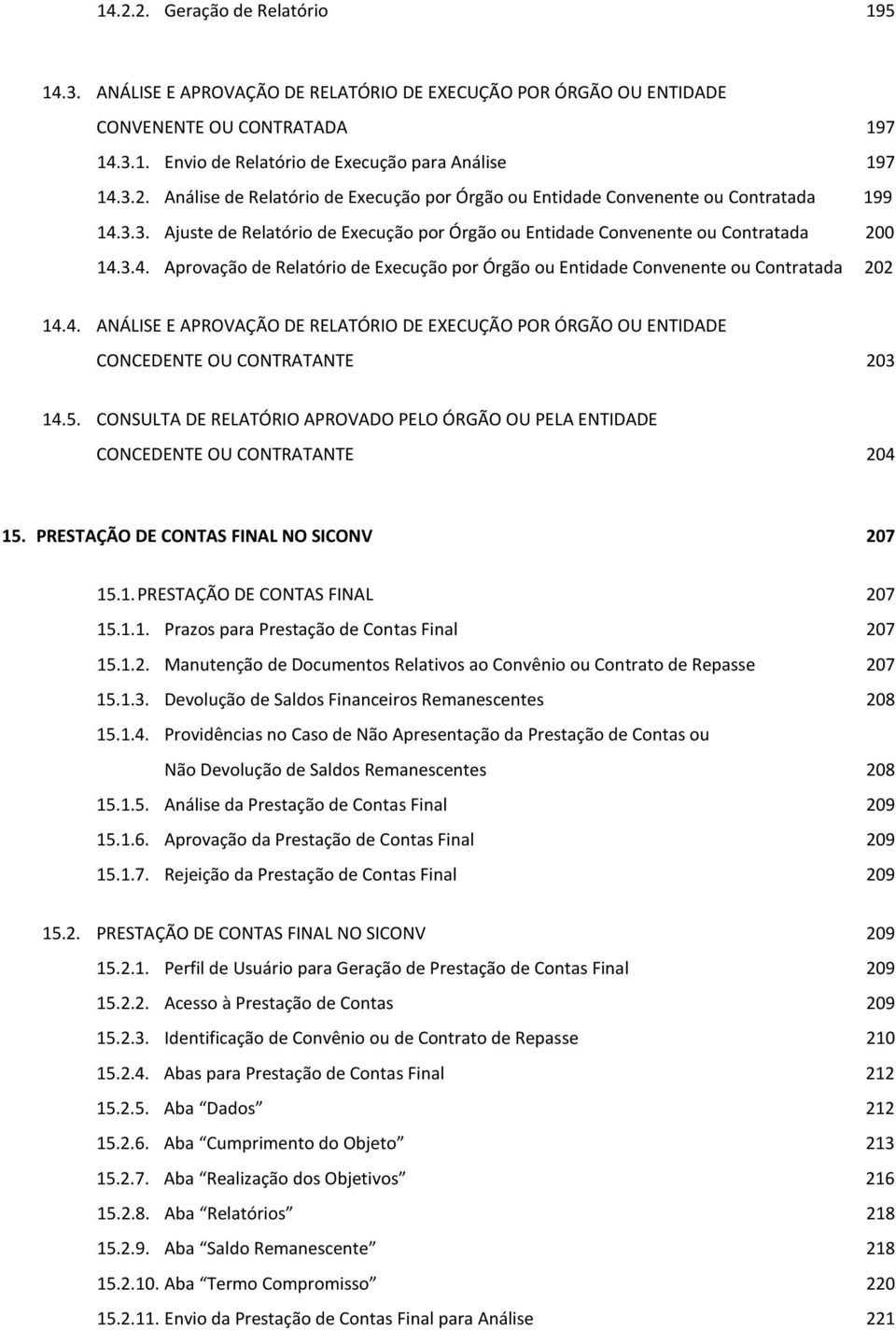 5. CONSULTA DE RELATÓRIO APROVADO PELO ÓRGÃO OU PELA ENTIDADE CONCEDENTE OU CONTRATANTE 204 15. PRESTAÇÃO DE CONTAS FINAL NO SICONV 207 15.1. PRESTAÇÃO DE CONTAS FINAL 207 15.1.1. Prazos para Prestação de Contas Final 207 15.