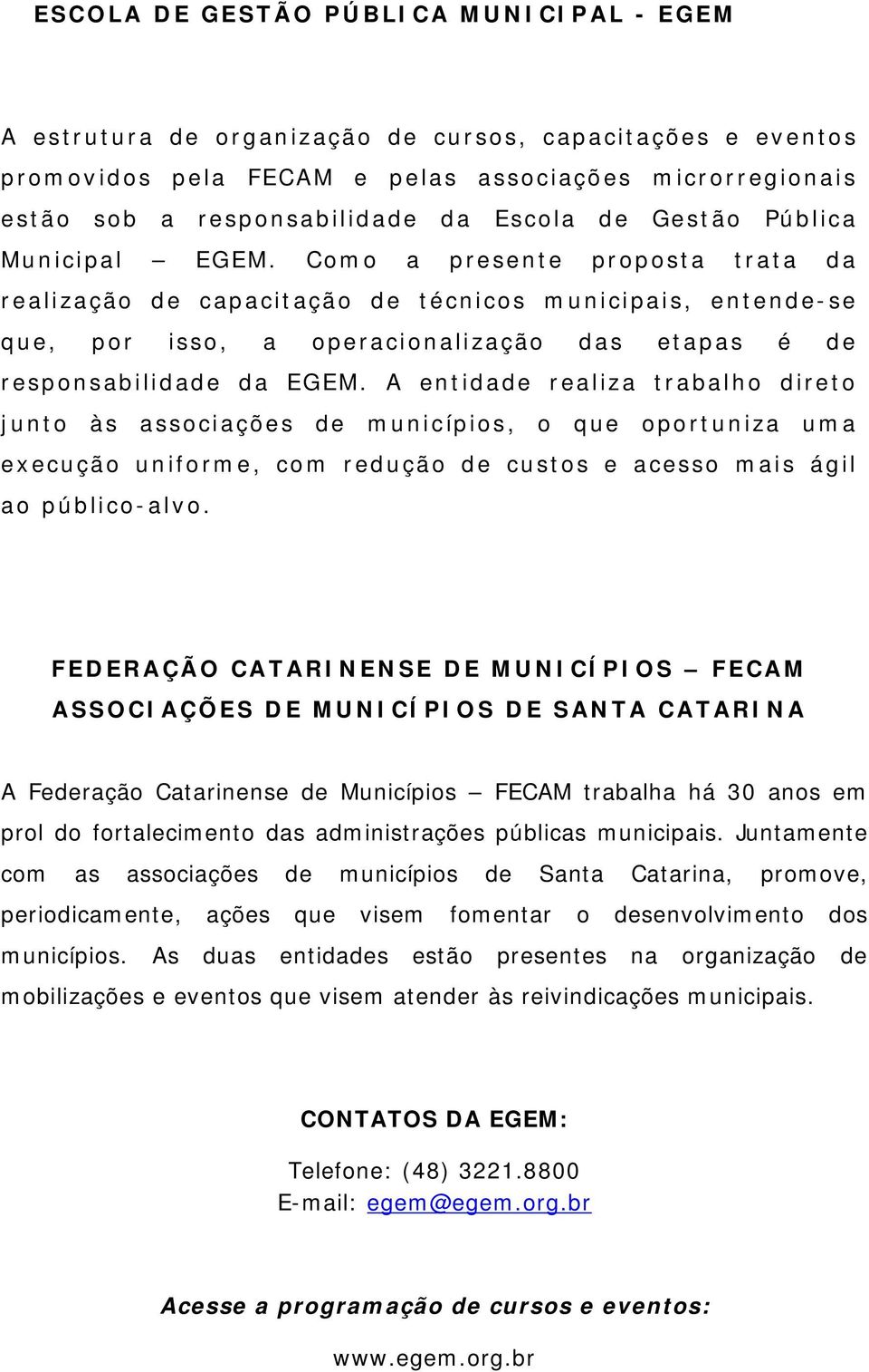 Como a presente proposta trata da realização de capacitação de técnicos municipais, entende-se que, por isso, a operacionalização das etapas é de responsabilidade da EGEM.