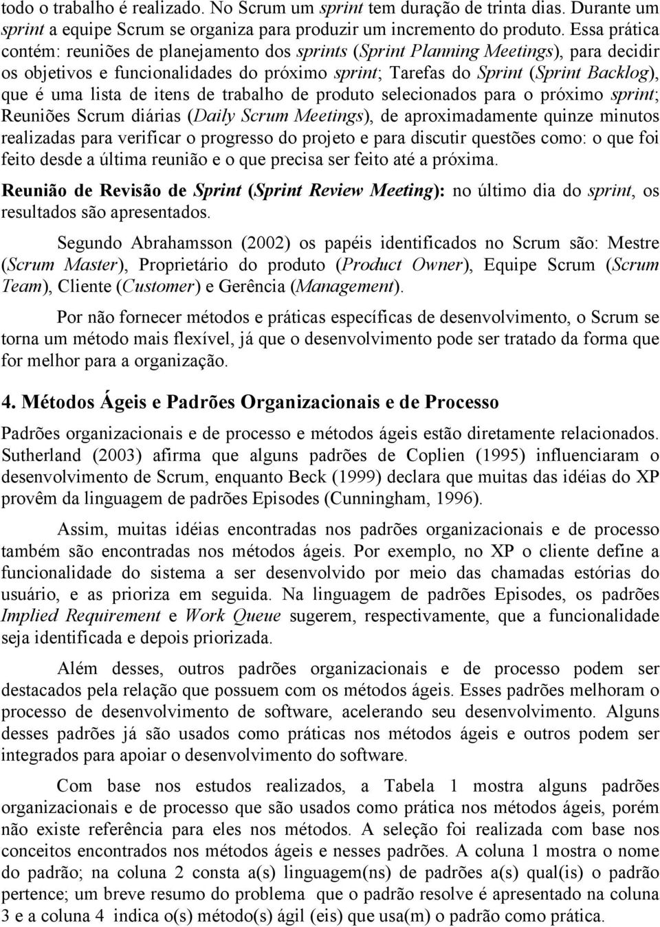 lista de itens de trabalho de produto selecionados para o próximo sprint; Reuniões Scrum diárias (Daily Scrum Meetings), de aproximadamente quinze minutos realizadas para verificar o progresso do