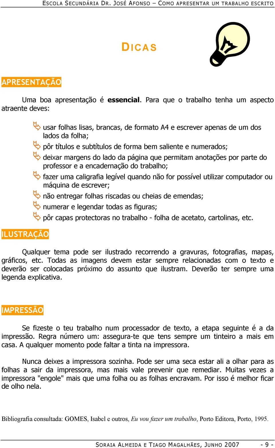 numerados; deixar margens do lado da página que permitam anotações por parte do professor e a encadernação do trabalho; fazer uma caligrafia legível quando não for possível utilizar computador ou