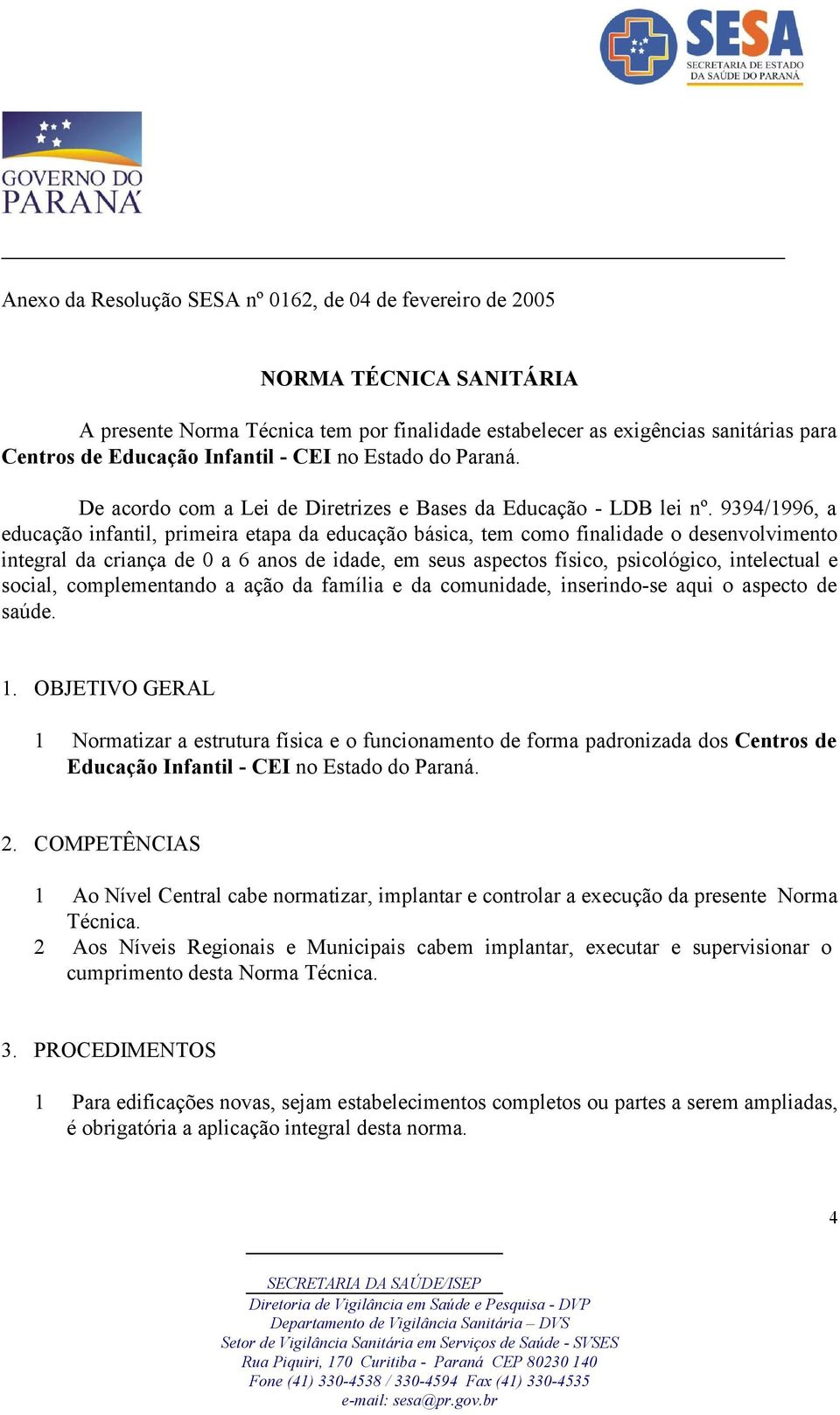 9394/1996, a educação infantil, primeira etapa da educação básica, tem como finalidade o desenvolvimento integral da criança de 0 a 6 anos de idade, em seus aspectos físico, psicológico, intelectual