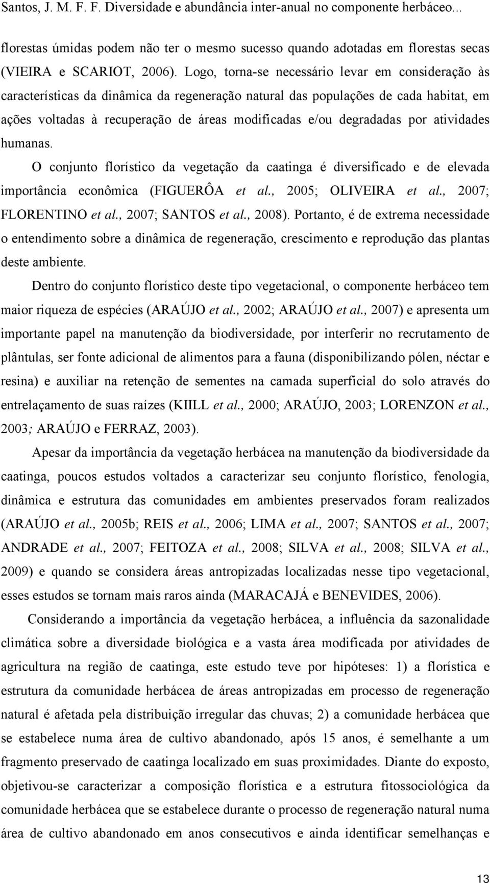 degradadas por atividades humanas. O conjunto florístico da vegetação da caatinga é diversificado e de elevada importância econômica (FIGUERÔA et al., 2005; OLIVEIRA et al., 2007; FLORENTINO et al.