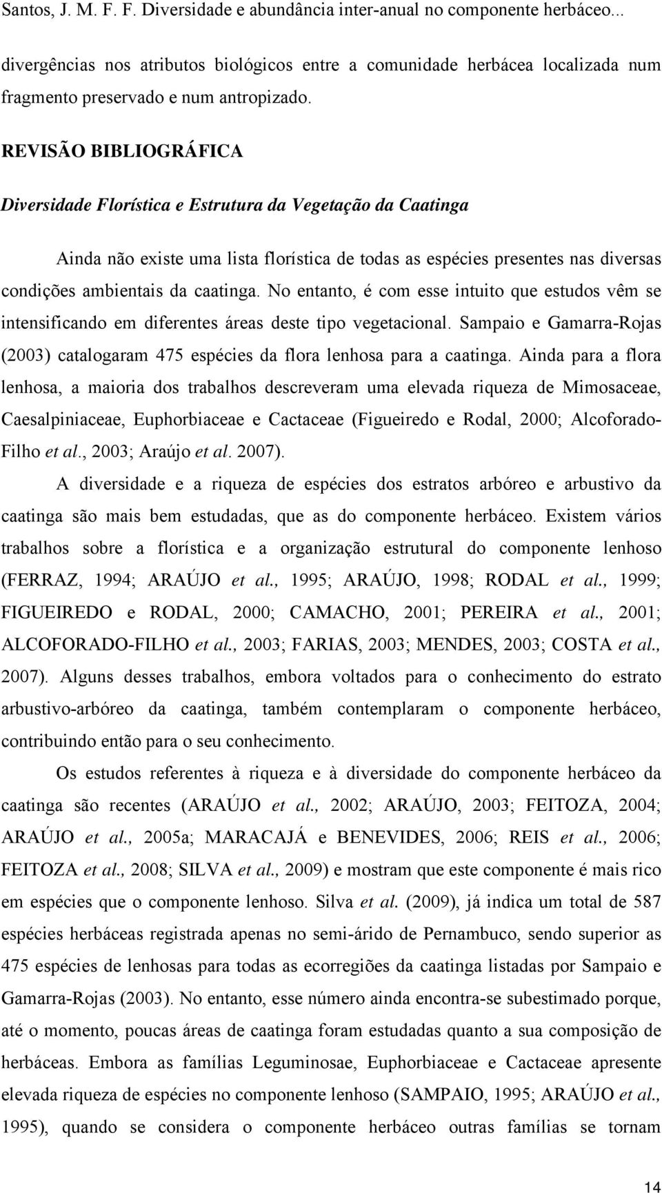 No entanto, é com esse intuito que estudos vêm se intensificando em diferentes áreas deste tipo vegetacional. Sampaio e Gamarra-Rojas (2003) catalogaram 475 espécies da flora lenhosa para a caatinga.