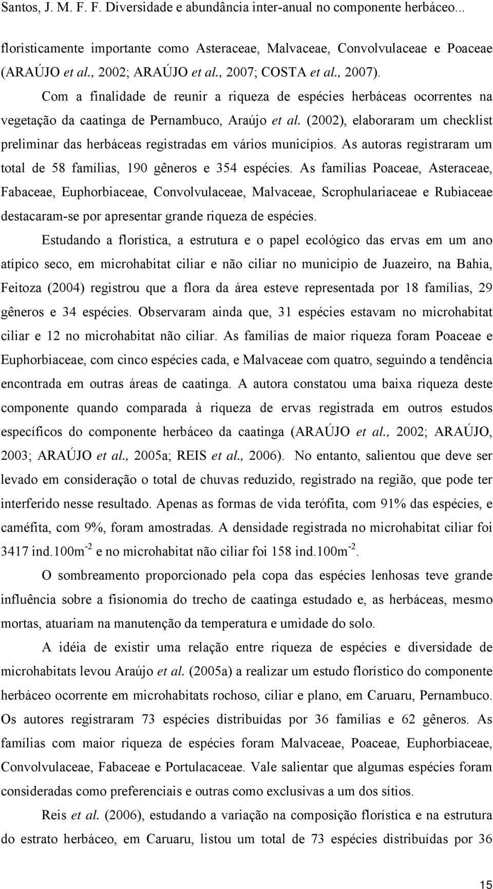 (2002), elaboraram um checklist preliminar das herbáceas registradas em vários municípios. As autoras registraram um total de 58 famílias, 190 gêneros e 354 espécies.