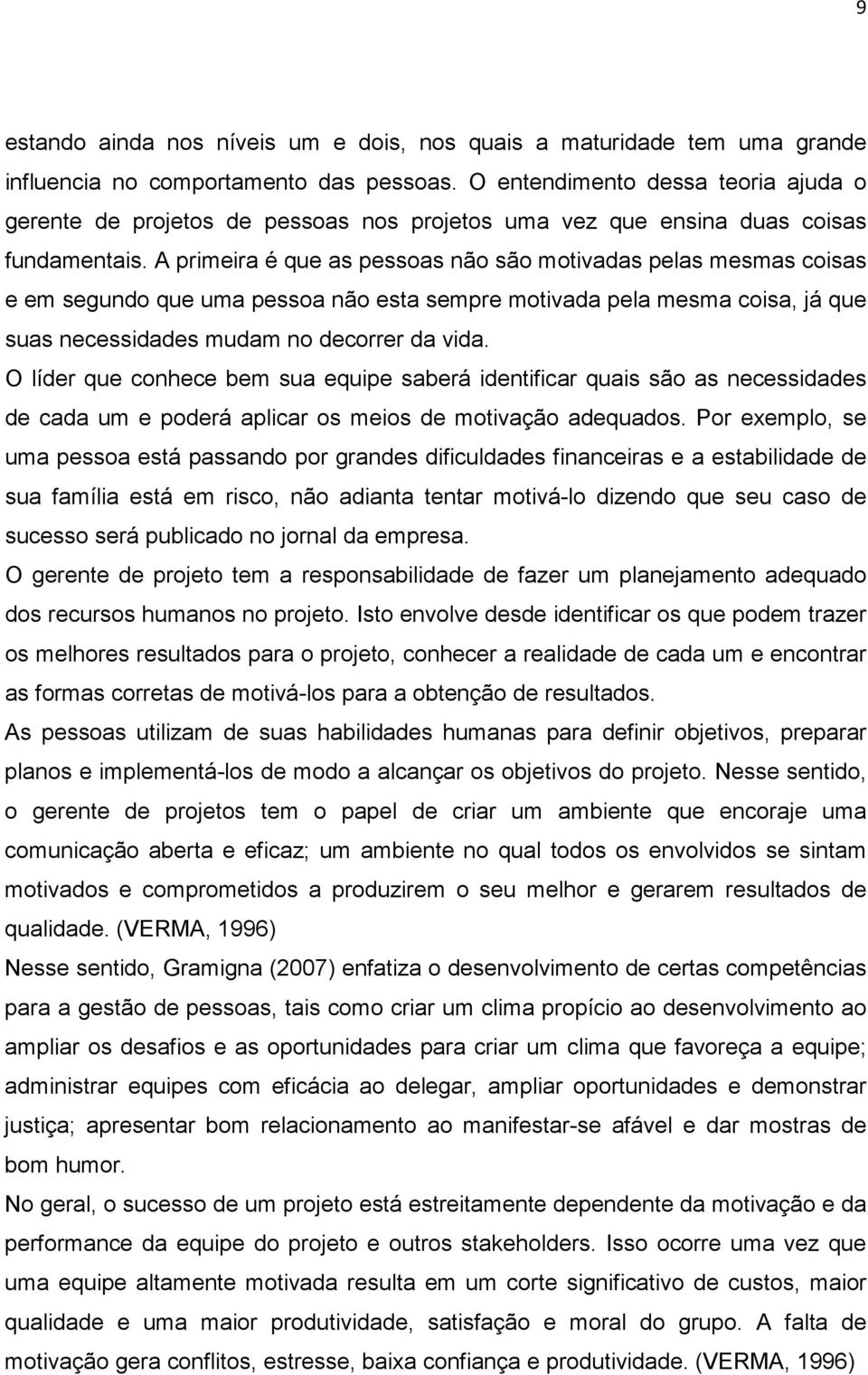 A primeira é que as pessoas não são motivadas pelas mesmas coisas e em segundo que uma pessoa não esta sempre motivada pela mesma coisa, já que suas necessidades mudam no decorrer da vida.