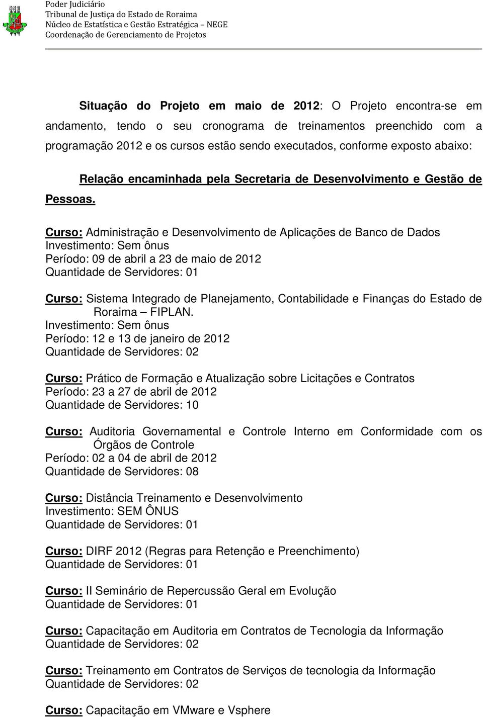 Relação encaminhada pela Secretaria de Desenvolvimento e Gestão de Curso: Administração e Desenvolvimento de Aplicações de Banco de Dados Investimento: Sem ônus Período: 09 de abril a 23 de maio de