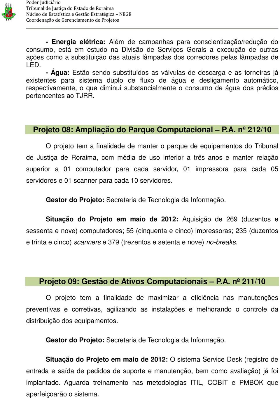 - Água: Estão sendo substituídos as válvulas de descarga e as torneiras já existentes para sistema duplo de fluxo de água e desligamento automático, respectivamente, o que diminui substancialmente o