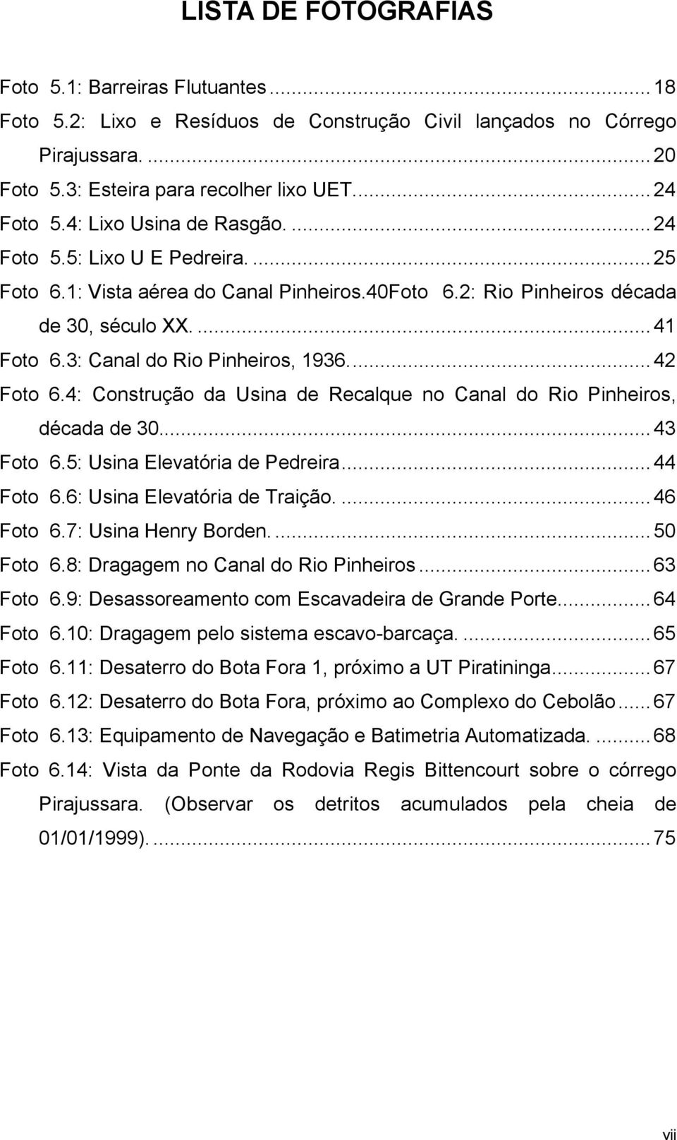 ..42 Foto 6.4: Construção da Usina de Recalque no Canal do Rio Pinheiros, década de 30...43 Foto 6.5: Usina Elevatória de Pedreira...44 Foto 6.6: Usina Elevatória de Traição....46 Foto 6.