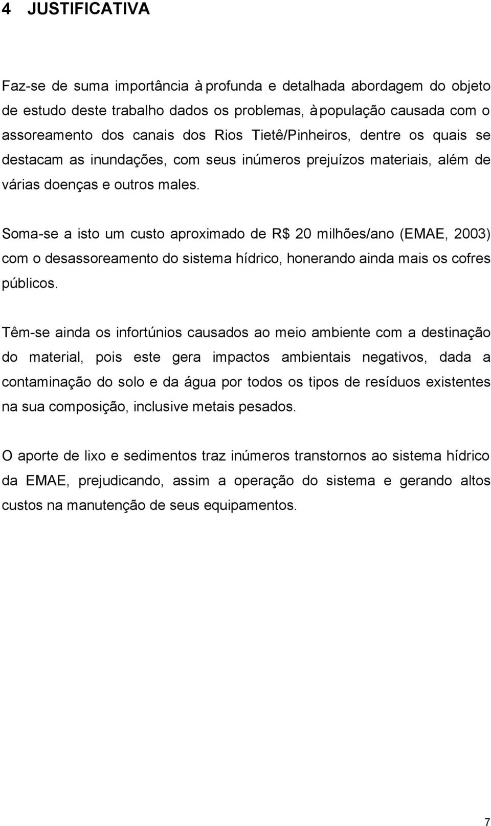 Soma-se a isto um custo aproximado de R$ 20 milhões/ano (EMAE, 2003) com o desassoreamento do sistema hídrico, honerando ainda mais os cofres públicos.