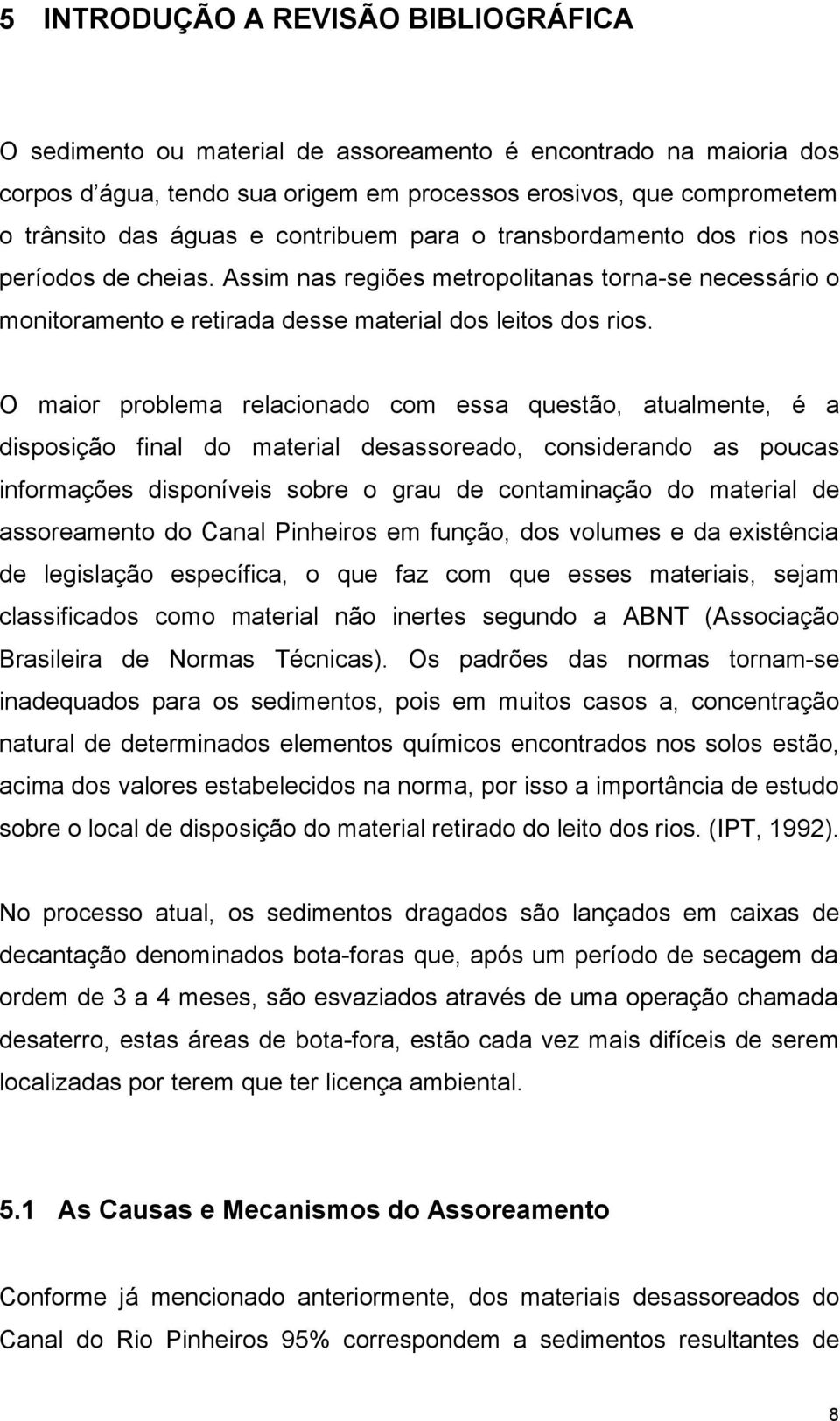 O maior problema relacionado com essa questão, atualmente, é a disposição final do material desassoreado, considerando as poucas informações disponíveis sobre o grau de contaminação do material de