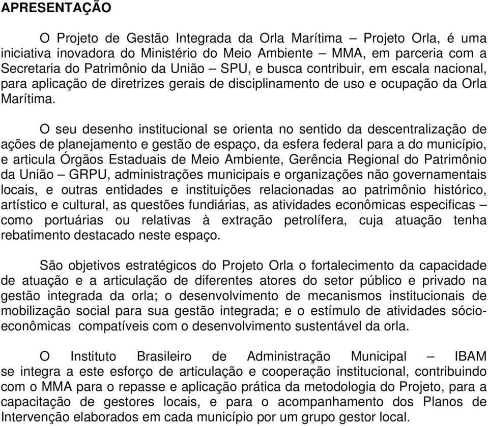 O seu desenho institucional se orienta no sentido da descentralização de ações de planejamento e gestão de espaço, da esfera federal para a do município, e articula Órgãos Estaduais de Meio Ambiente,