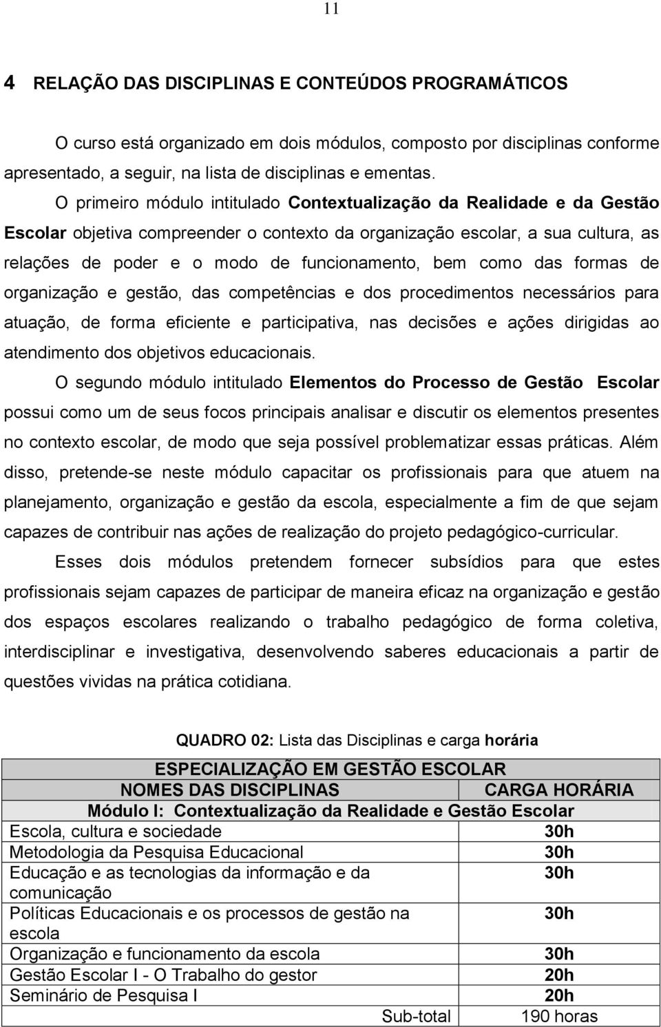 bem como das formas de organização e gestão, das competências e dos procedimentos necessários para atuação, de forma eficiente e participativa, nas decisões e ações dirigidas ao atendimento dos