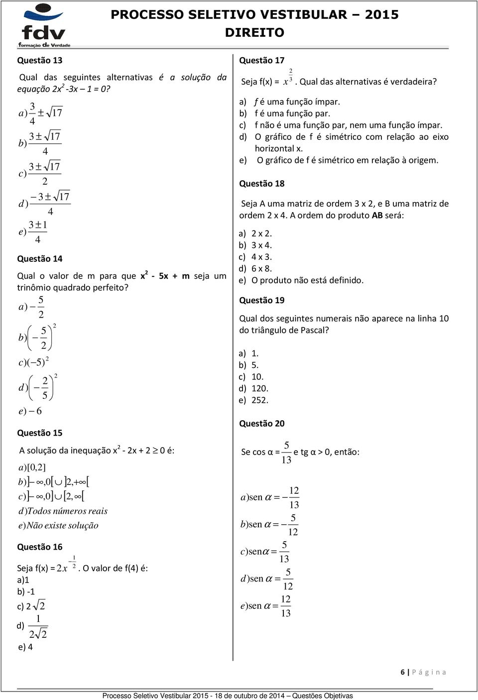 5 a) 5 b) c)( 5) d) 5 e) 6 Questão 15 A solução da inequação x - x + 0 é: a)[0,] b) c) ],0[ ], + [ ],0] [, [ d) Todos números reais e) Não existe solução Questão 16 Seja f(x) = x.