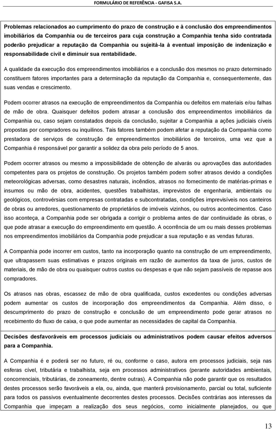 A qualidade da execução dos empreendimentos imobiliários e a conclusão dos mesmos no prazo determinado constituem fatores importantes para a determinação da reputação da Companhia e,