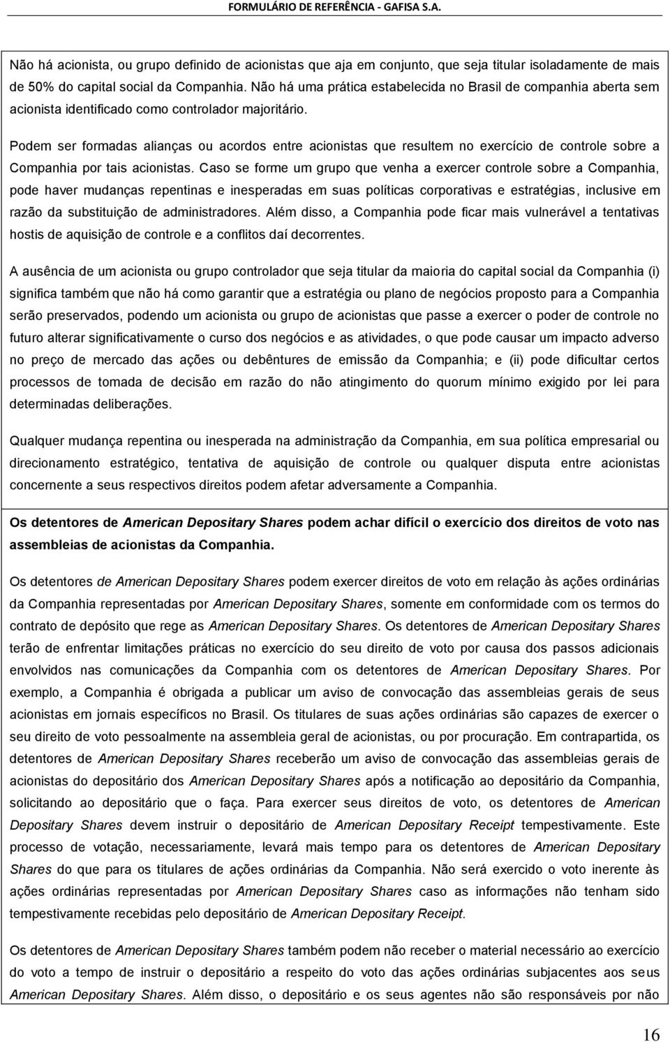 Podem ser formadas alianças ou acordos entre acionistas que resultem no exercício de controle sobre a Companhia por tais acionistas.