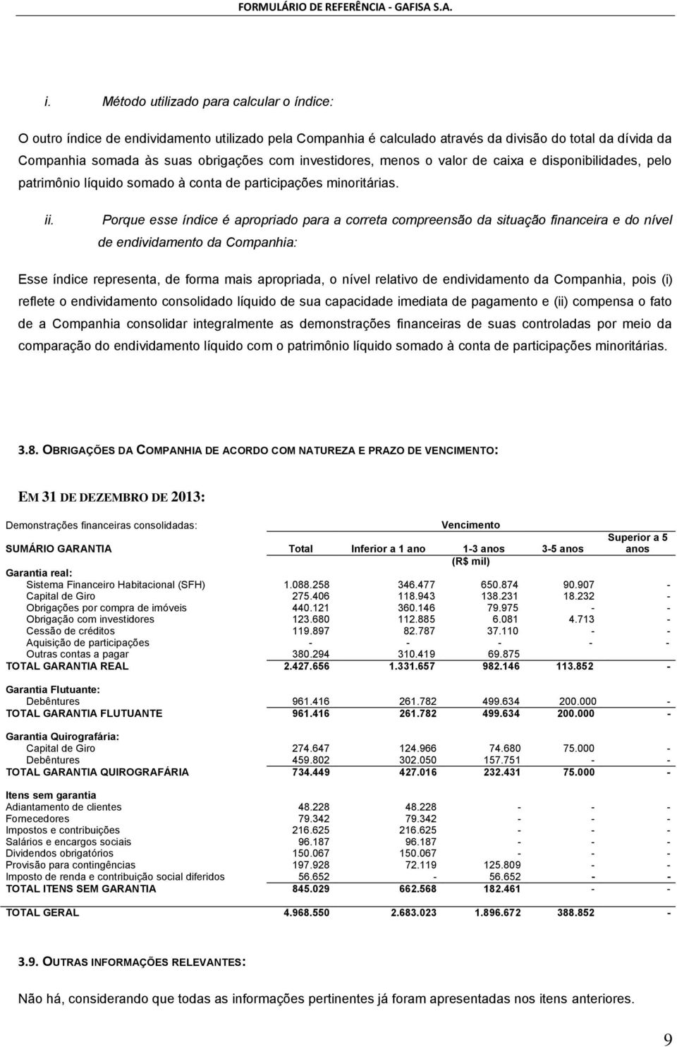 Porque esse índice é apropriado para a correta compreensão da situação financeira e do nível de endividamento da Companhia: Esse índice representa, de forma mais apropriada, o nível relativo de