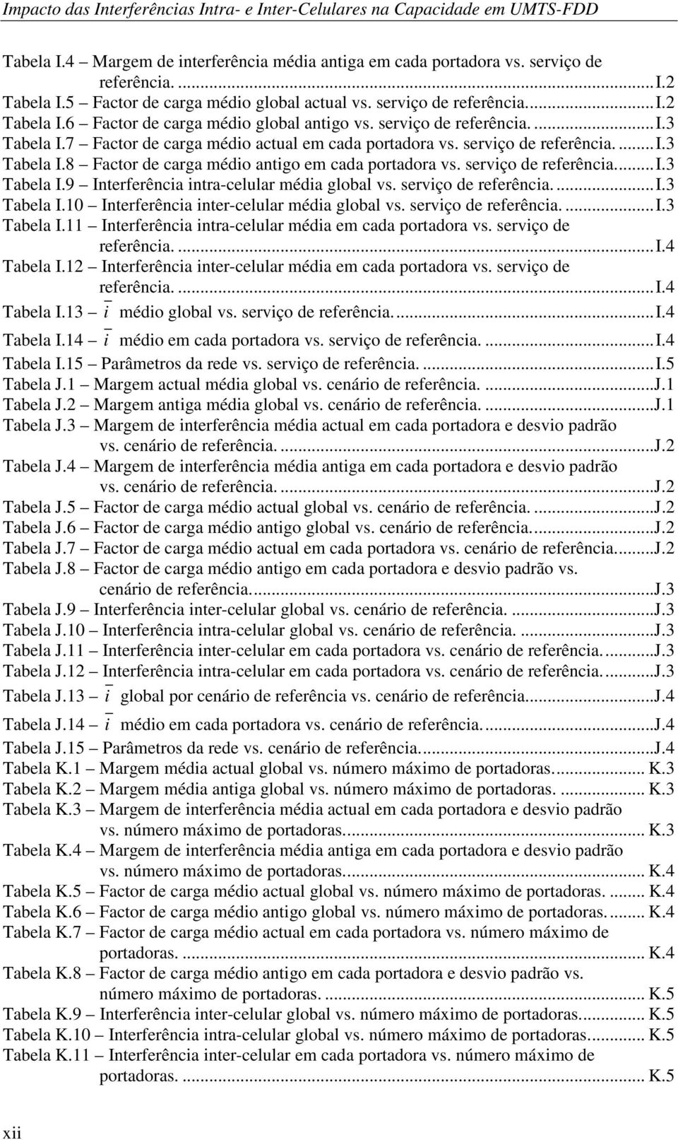 7 Factor de carga médio actual em cada portadora vs. serviço de referência....i.3 Tabela I.8 Factor de carga médio antigo em cada portadora vs. serviço de referência...i.3 Tabela I.9 Interferência intra-celular média global vs.