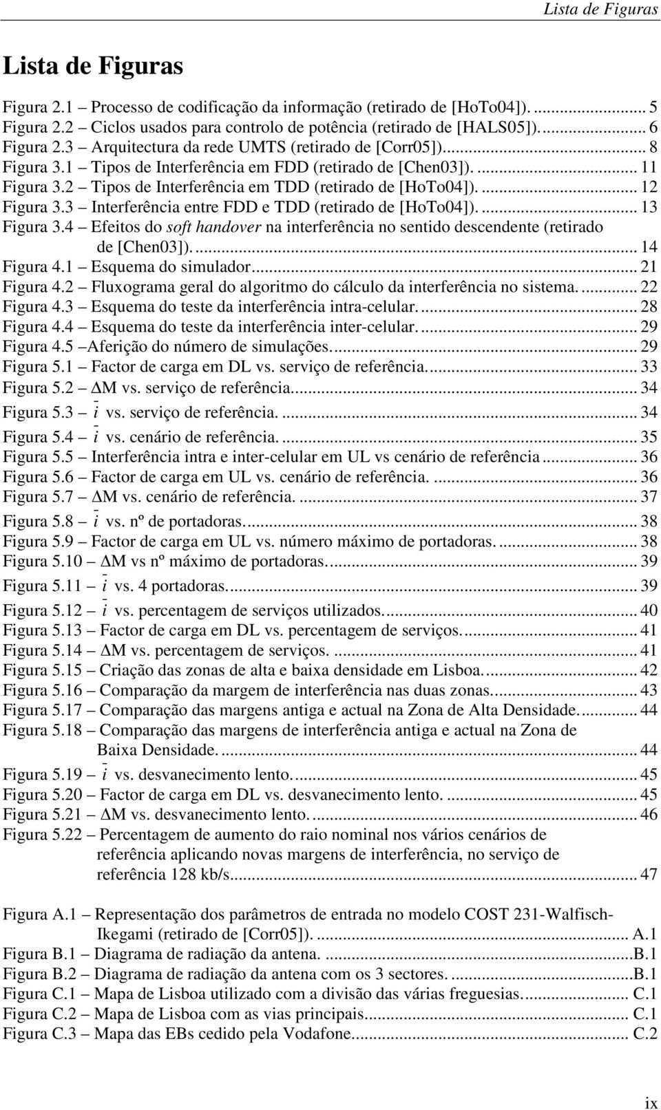 ... 12 Figura 3.3 Interferência entre FDD e TDD (retirado de [HoTo04]).... 13 Figura 3.4 Efeitos do soft handover na interferência no sentido descendente (retirado de [Chen03])... 14 Figura 4.