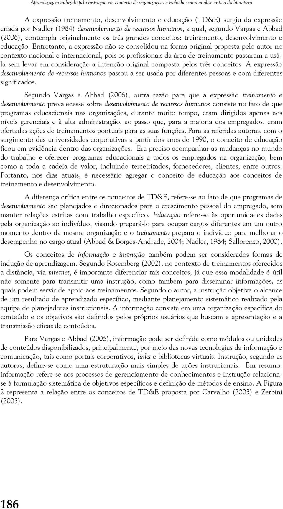 Entretanto, a expressão não se consolidou na forma original proposta pelo autor no contexto nacional e internacional, pois os profissionais da área de treinamento passaram a usála sem levar em