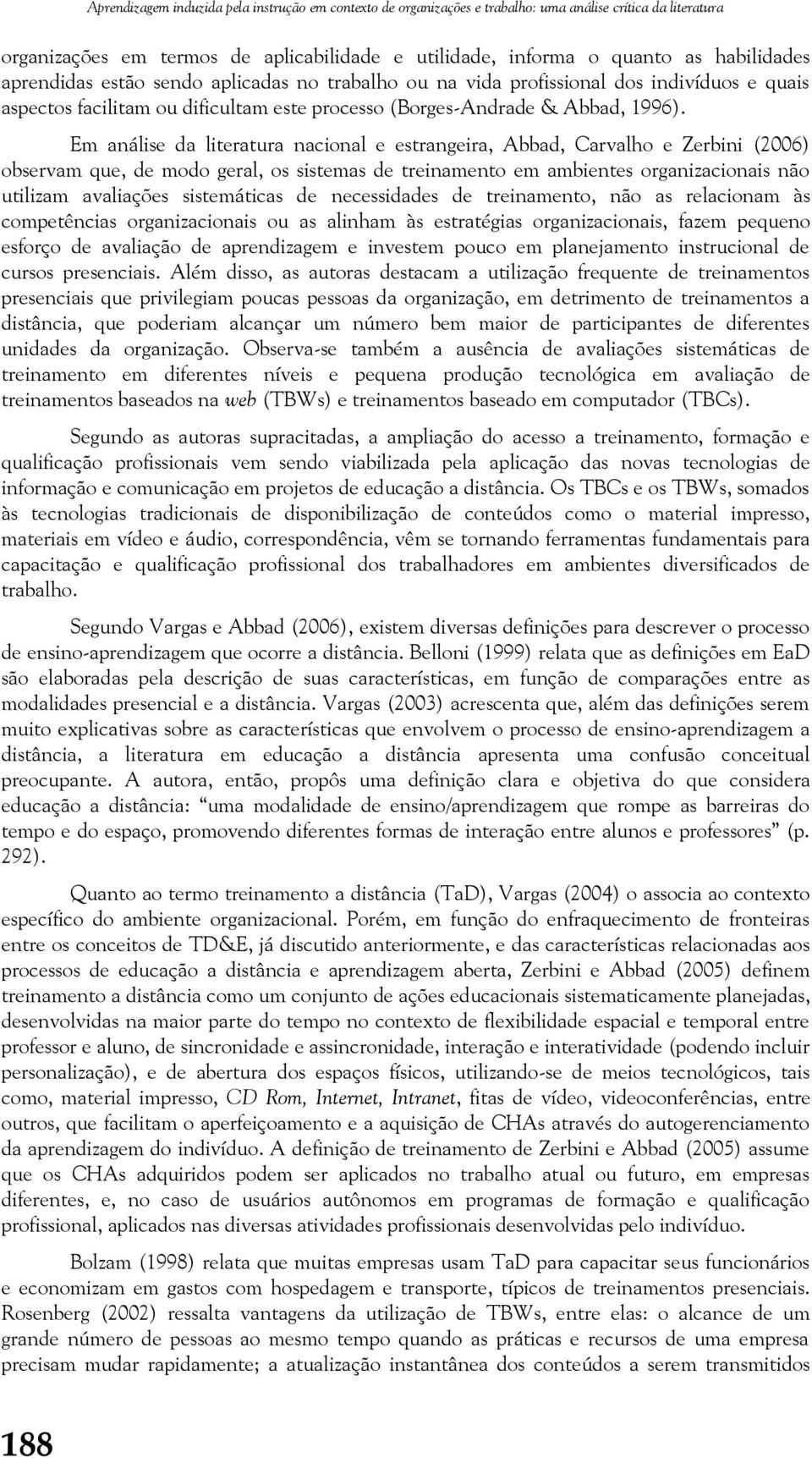 Em análise da literatura nacional e estrangeira, Abbad, Carvalho e Zerbini (2006) observam que, de modo geral, os sistemas de treinamento em ambientes organizacionais não utilizam avaliações