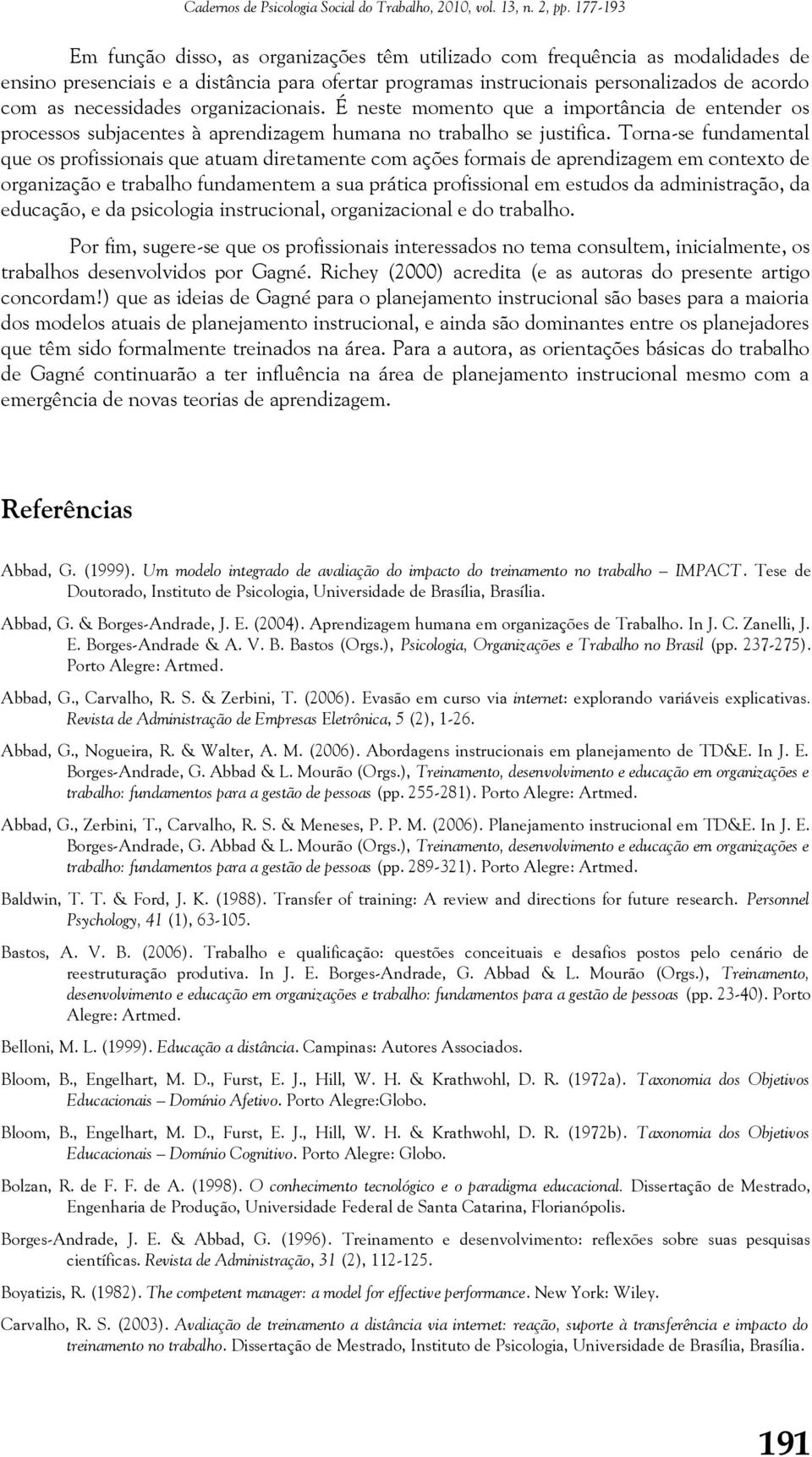 Torna-se fundamental que os profissionais que atuam diretamente com ações formais de aprendizagem em contexto de organização e trabalho fundamentem a sua prática profissional em estudos da