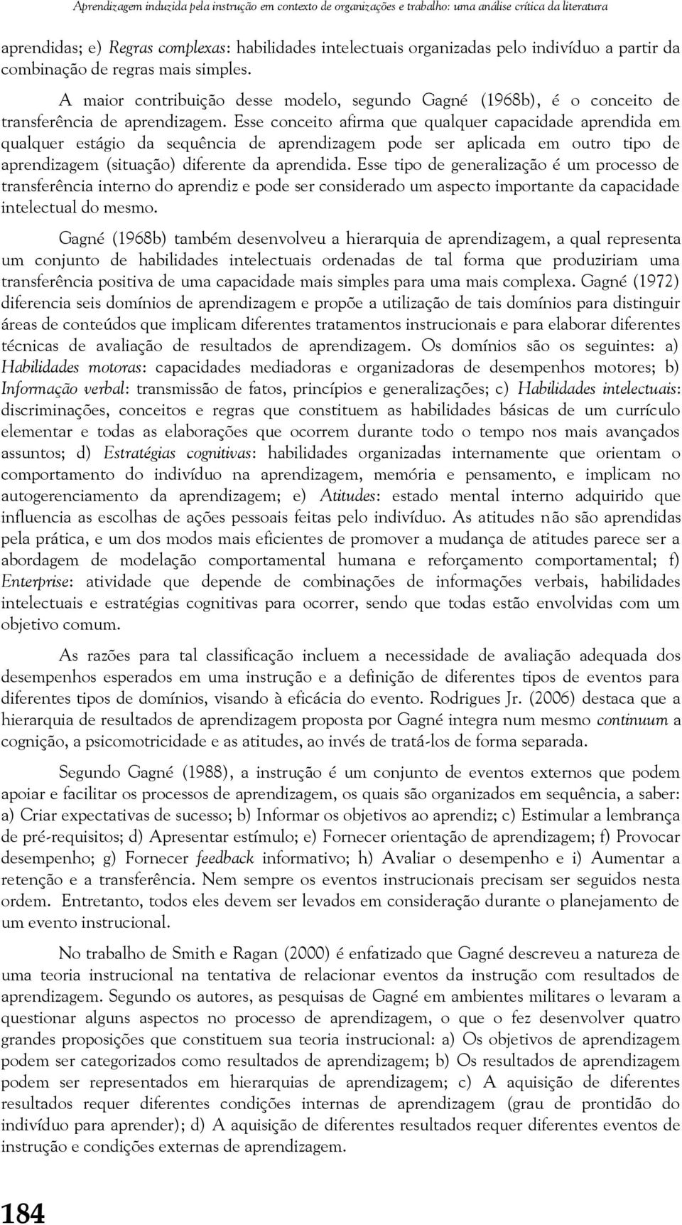 Esse conceito afirma que qualquer capacidade aprendida em qualquer estágio da sequência de aprendizagem pode ser aplicada em outro tipo de aprendizagem (situação) diferente da aprendida.