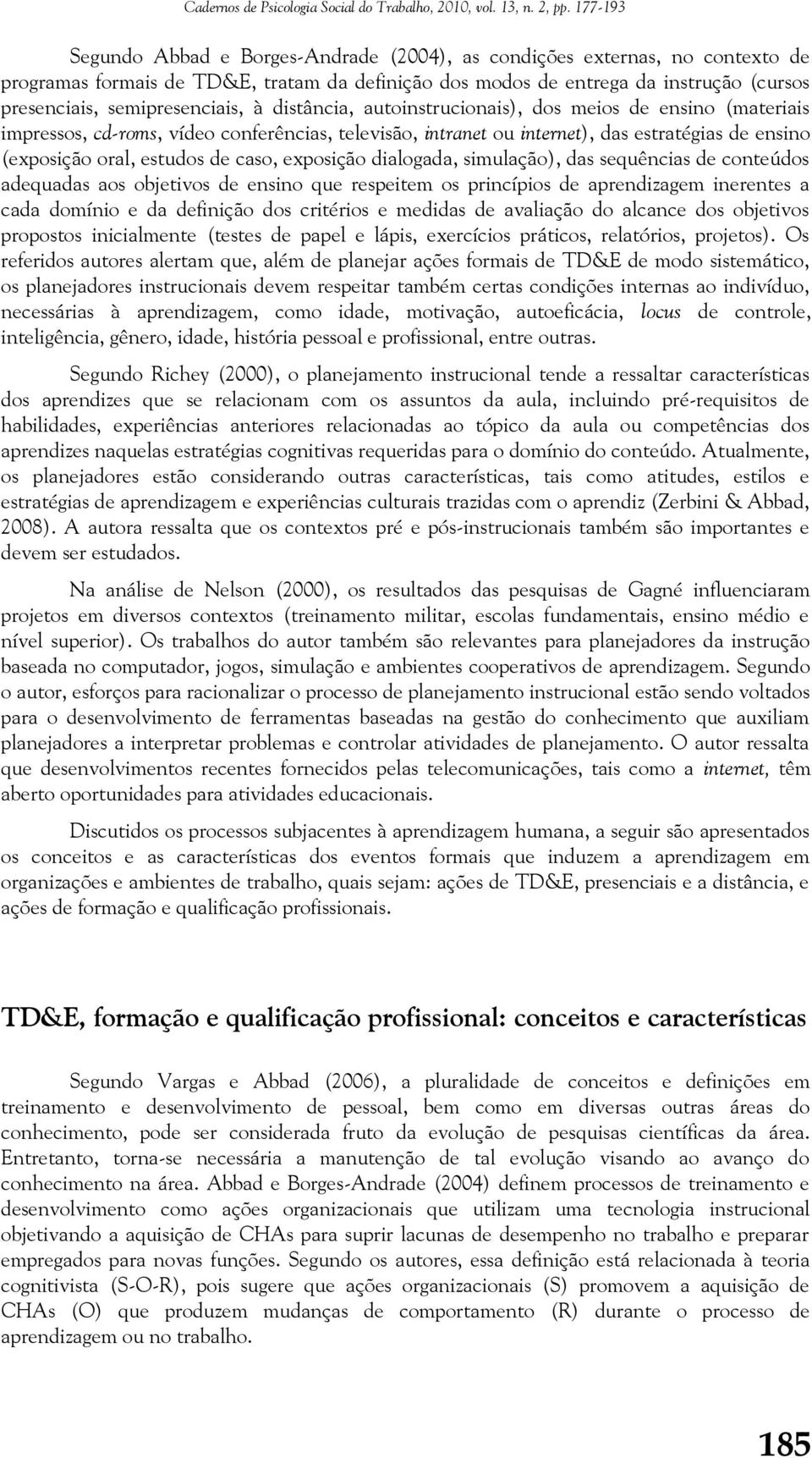 exposição dialogada, simulação), das sequências de conteúdos adequadas aos objetivos de ensino que respeitem os princípios de aprendizagem inerentes a cada domínio e da definição dos critérios e