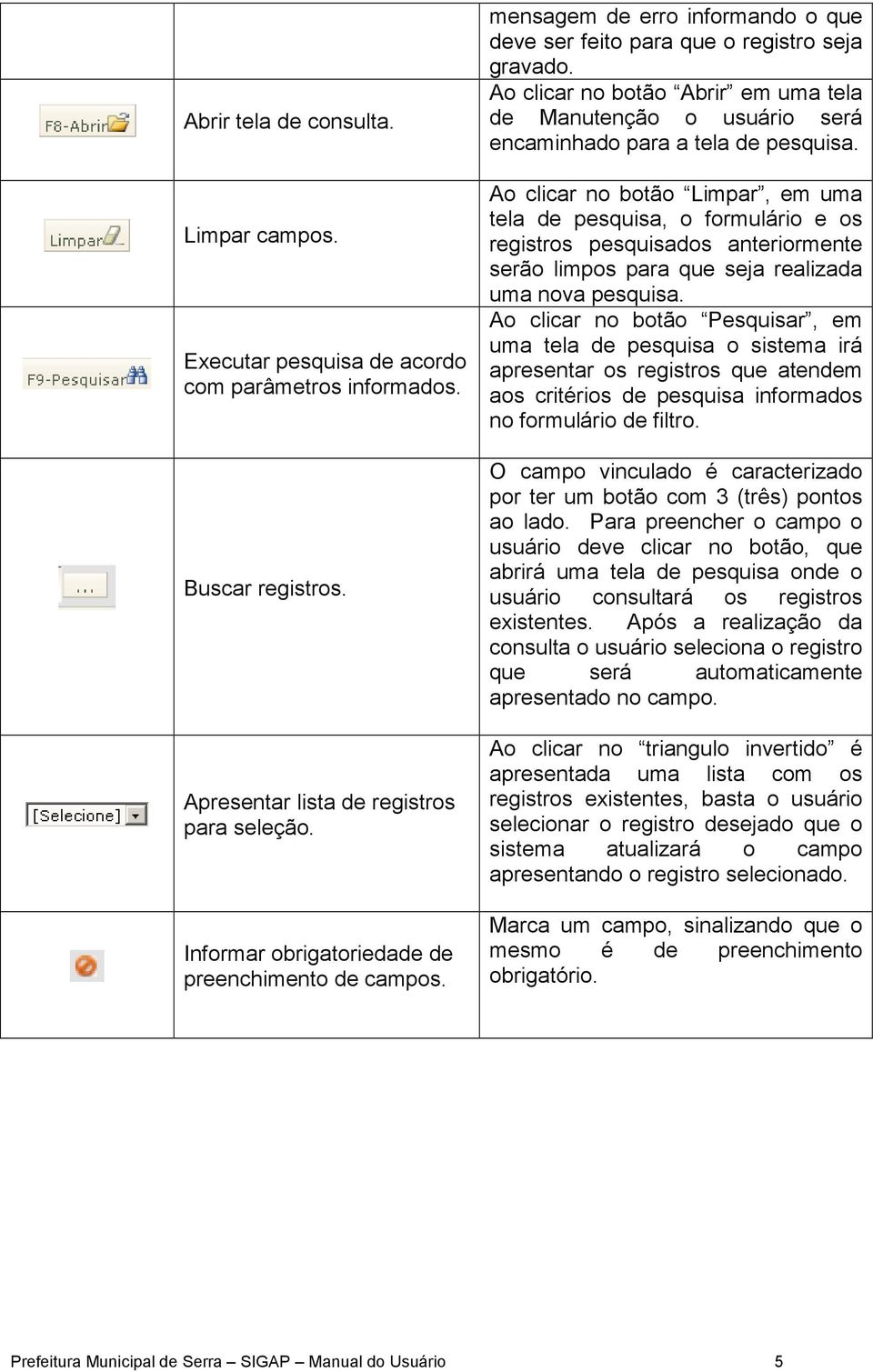 Ao clicar no botão Abrir em uma tela de Manutenção o usuário será encaminhado para a tela de pesquisa.